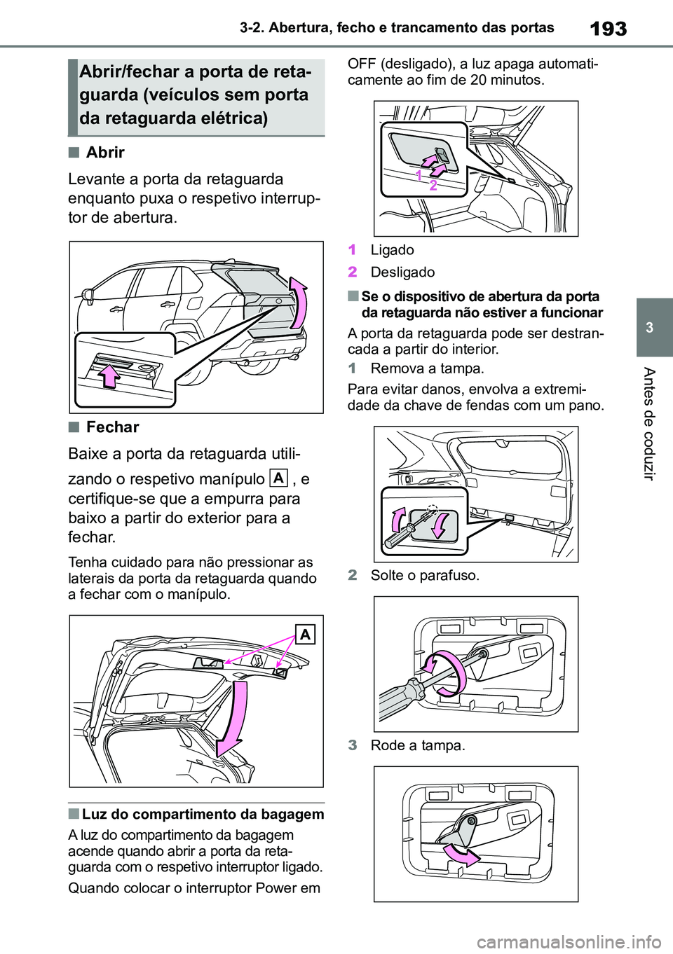 TOYOTA RAV4 2019  Manual de utilização (in Portuguese) 193
3
3-2. Abertura, fecho e trancamento das portas
Antes de coduzir
nAbrir
Levante a porta da retaguarda 
enquanto puxa o respetivo interrup -
tor de abertura.
nFechar
Baixe a porta da retaguarda uti