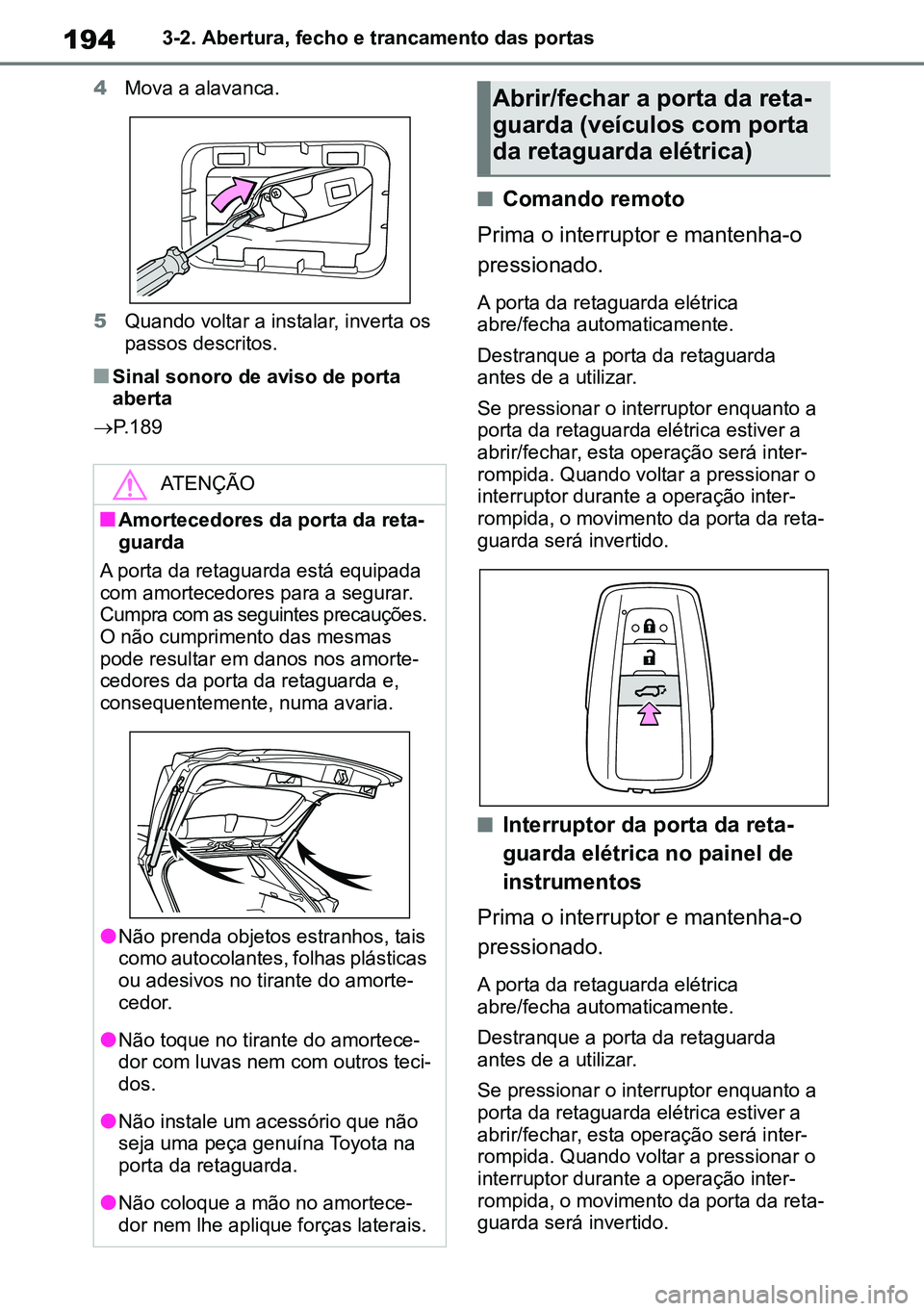 TOYOTA RAV4 2019  Manual de utilização (in Portuguese) 1943-2. Abertura, fecho e trancamento das portas
4 Mova a alavanca.
5 Quando voltar a instalar, inverta os 
passos descritos.
nSinal sonoro de aviso de porta 
aberta
 P.189
nComando remoto
Prima o 