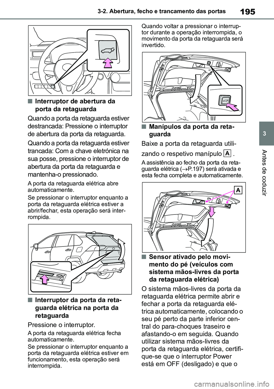 TOYOTA RAV4 2019  Manual de utilização (in Portuguese) 195
3
3-2. Abertura, fecho e trancamento das portas
Antes de coduzir
nInterruptor de abertura da 
porta da retaguarda
Quando a porta da retaguarda estiver 
destrancada: Pressione o interruptor 
de abe