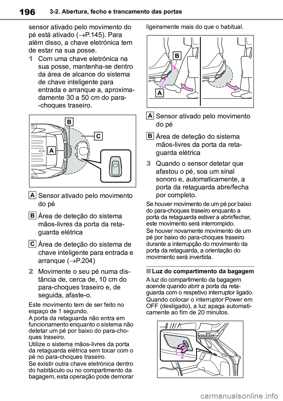 TOYOTA RAV4 2019  Manual de utilização (in Portuguese) 1963-2. Abertura, fecho e trancamento das portas
sensor ativado pelo movimento do 
pé está ativado (P.145). Para 
além disso, a chave eletrónica tem 
de estar na sua posse.
1 Com uma chave elet