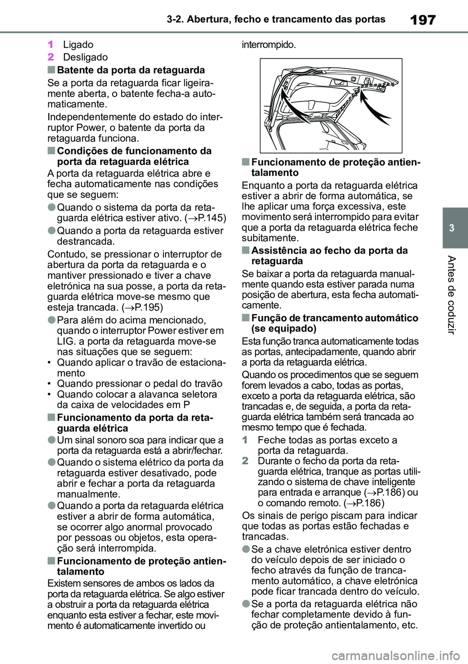 TOYOTA RAV4 2019  Manual de utilização (in Portuguese) 197
3
3-2. Abertura, fecho e trancamento das portas
Antes de coduzir
1
Ligado
2 Desligado
nBatente da porta da retaguarda
Se a porta da retaguarda ficar ligeira -
mente aberta, o batente fecha-a auto 