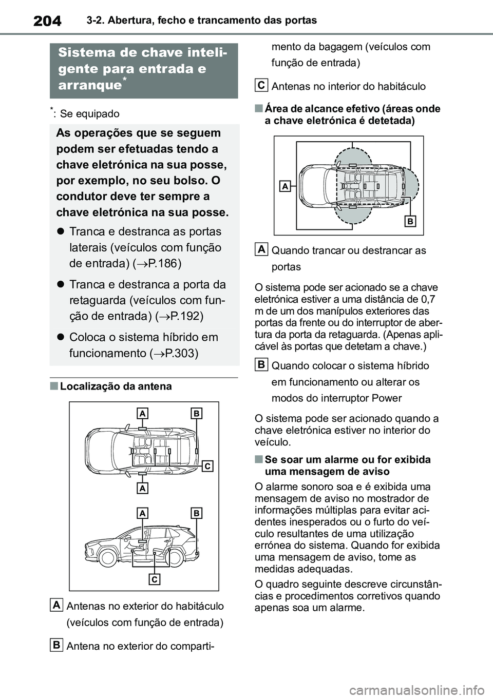 TOYOTA RAV4 2019  Manual de utilização (in Portuguese) 2043-2. Abertura, fecho e trancamento das portas
*: Se equipado
nLocalização da antenaAntenas no exterior do habitáculo 
(veículos com função de entrada)
Antena no exterior do comparti -mento da