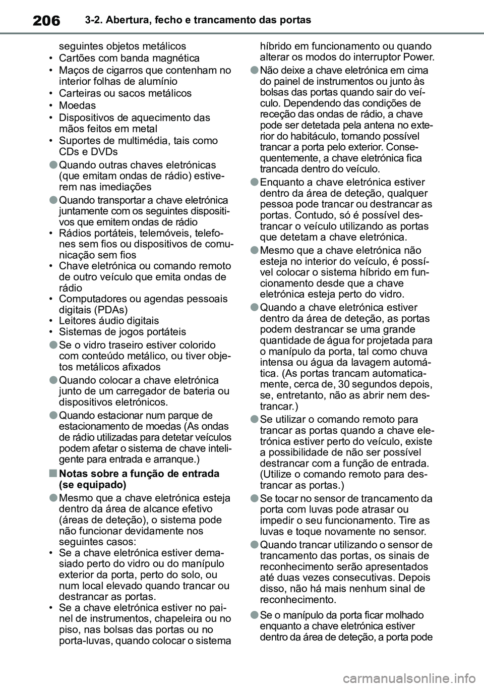 TOYOTA RAV4 2019  Manual de utilização (in Portuguese) 2063-2. Abertura, fecho e trancamento das portas
seguintes objetos metálicos
• Cartões com banda magnética
• Maços de cigarros que contenham no  interior folhas de alumínio
• Carteiras ou s