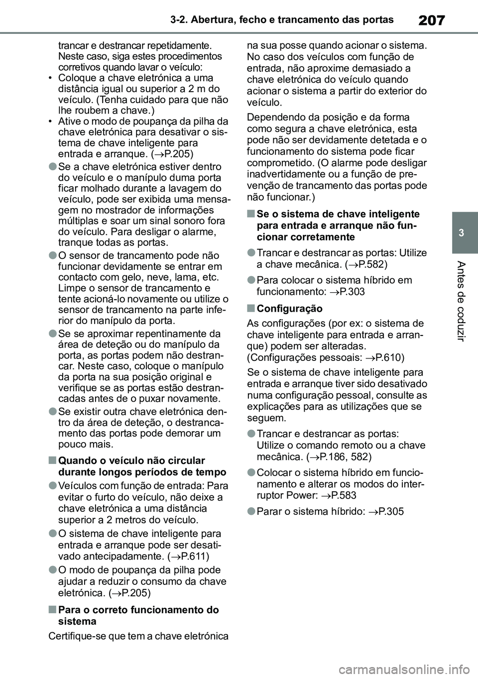 TOYOTA RAV4 2019  Manual de utilização (in Portuguese) 207
3
3-2. Abertura, fecho e trancamento das portas
Antes de coduzir
trancar e destrancar repetidamente. 
Neste caso, siga estes procedimentos 
corretivos quando lavar o veículo:
• Coloque a chave 