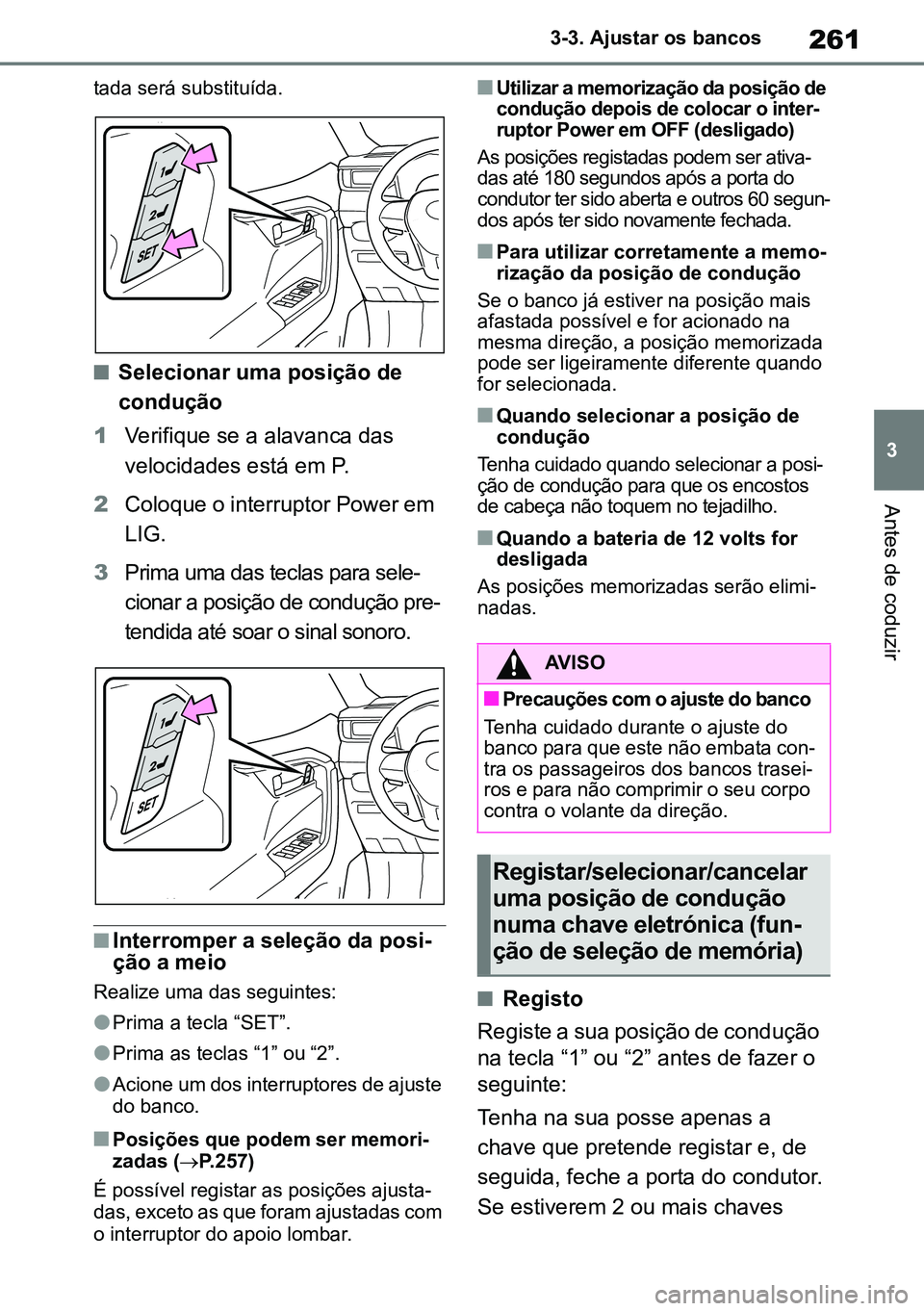 TOYOTA RAV4 2019  Manual de utilização (in Portuguese) 261
3
3-3. Ajustar os bancos
Antes de coduzir
tada será substituída.
nSelecionar uma posição de 
condução
1 Verifique se a alavanca das 
velocidades está em P.
2 Coloque o interruptor Power em 
