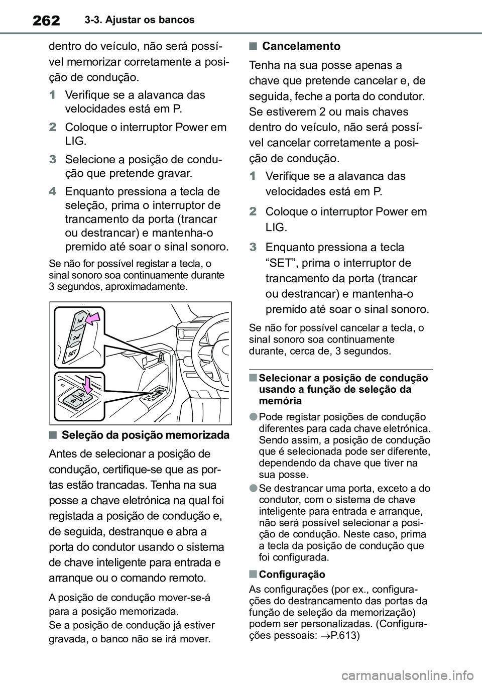 TOYOTA RAV4 2019  Manual de utilização (in Portuguese) 2623-3. Ajustar os bancos
dentro do veículo, não será possí-
vel memorizar corretamente a posi -
ção de condução.
1 Verifique se a alavanca das 
velocidades está em P.
2 Coloque o interruptor