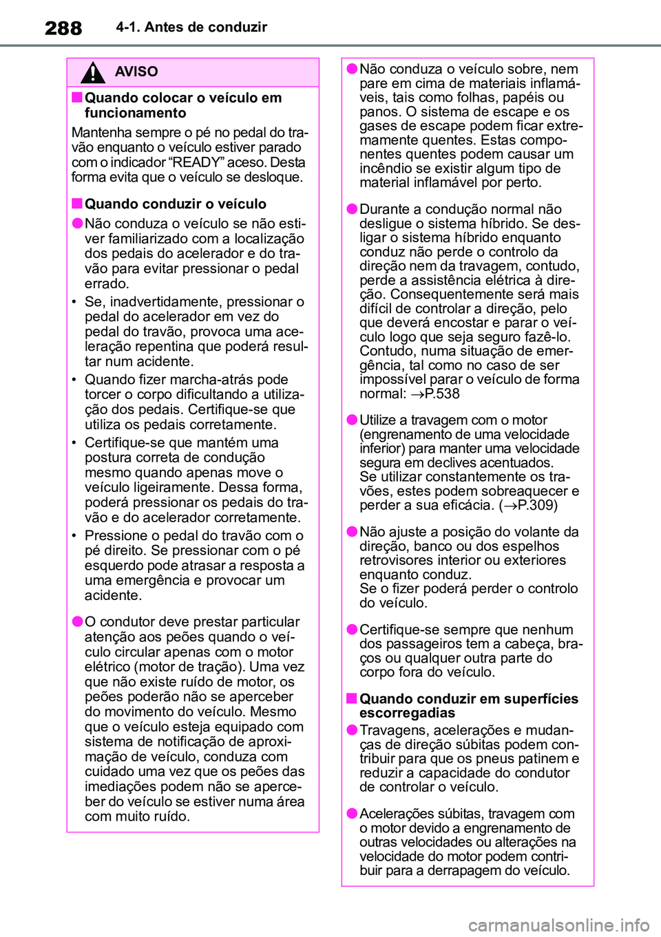 TOYOTA RAV4 2019 Manual de utilização (in Portuguese) 2884-1. Antes de conduzir
AVISO
nQuando colocar o veículo em
funcionamento
Mantenha sempre o pé no pedal do tra -
vão enquanto o veículo estiver parado
com o indicador “READY” aceso. Desta
TOYOTA RAV4 2019 Manual de utilização (in Portuguese) 2884-1. Antes de conduzir
AVISO
nQuando colocar o veículo em
funcionamento
Mantenha sempre o pé no pedal do tra -
vão enquanto o veículo estiver parado
com o indicador “READY” aceso. Desta