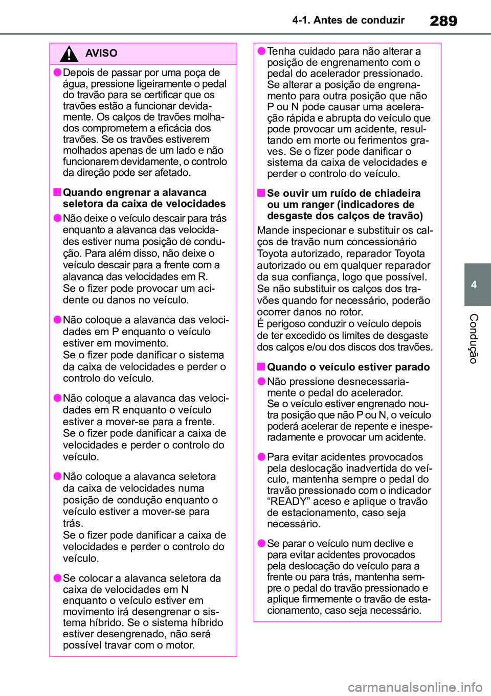 TOYOTA RAV4 2019  Manual de utilização (in Portuguese) 289
4
4-1. Antes de conduzir
Condução
AVISO
lDepois de passar por uma poça de 
água, pressione ligeiramente o pedal 
do travão para se certificar que os 
travões estão a funcionar devida
-
ment