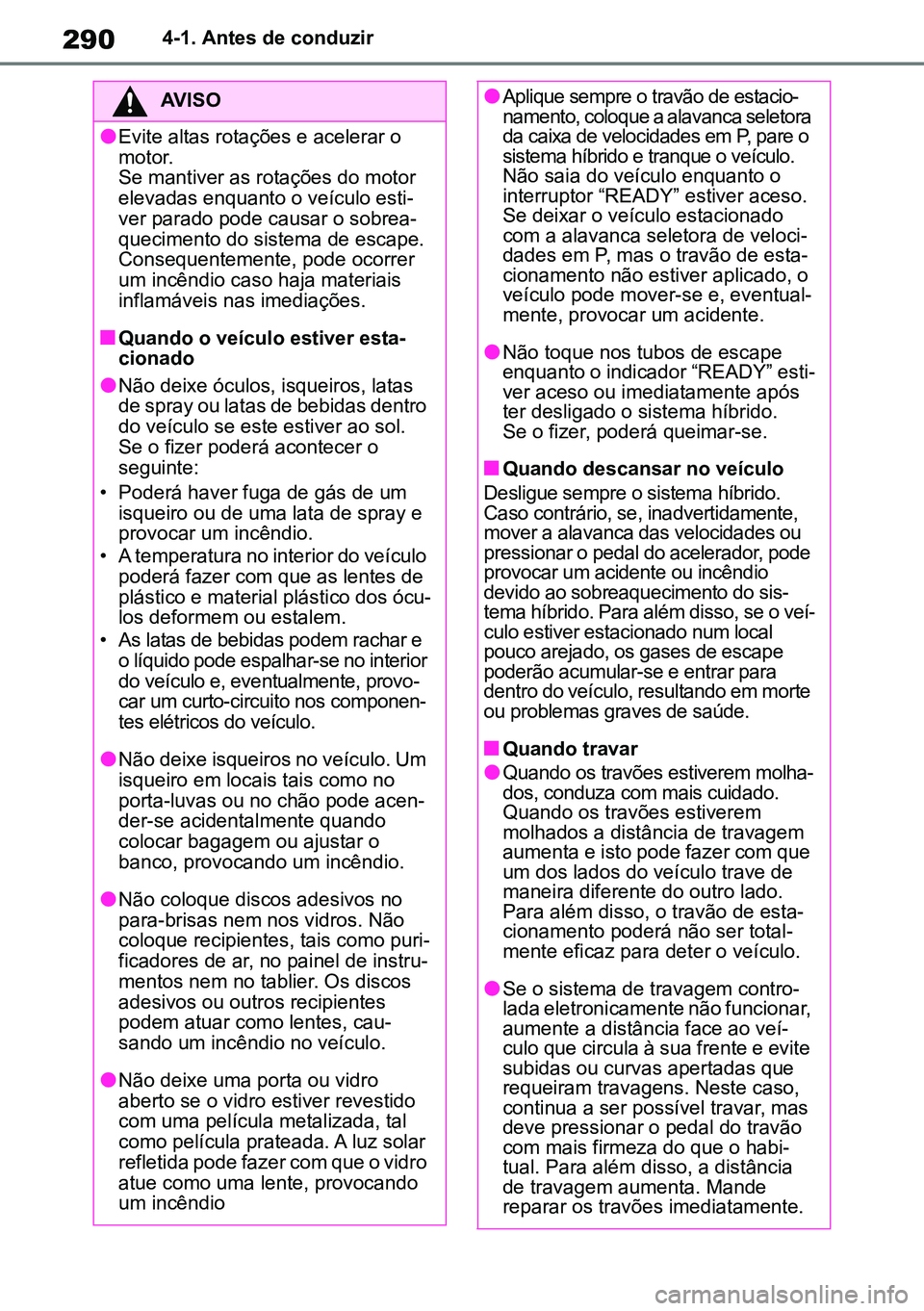 TOYOTA RAV4 2019  Manual de utilização (in Portuguese) 2904-1. Antes de conduzir
AVISO
lEvite altas rotações e acelerar o 
motor.
Se mantiver as rotações do motor 
elevadas enquanto o veículo esti-
ver parado pode causar o sobrea -
quecimento do sist