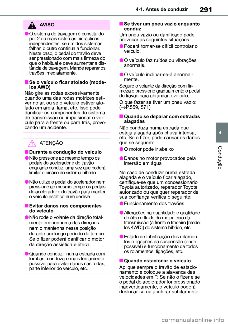 TOYOTA RAV4 2019  Manual de utilização (in Portuguese) 291
4
4-1. Antes de conduzir
Condução
AVISO
lO sistema de travagem é constituído 
por 2 ou mais sistemas hidráulicos 
independentes; se um dos sistemas 
falhar, o outro continua a funcionar. 
Nes