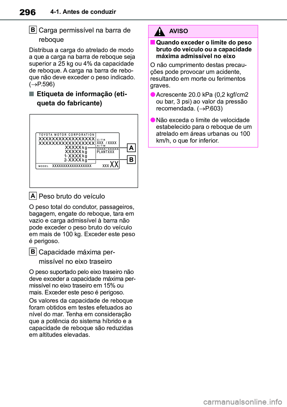 TOYOTA RAV4 2019  Manual de utilização (in Portuguese) 2964-1. Antes de conduzir
Carga permissível na barra de 
reboque 
Distribua a carga do atrelado de modo 
a que a carga na barra de reboque seja 
superior a 25 kg ou 4% da capacidade 
de reboque. A ca