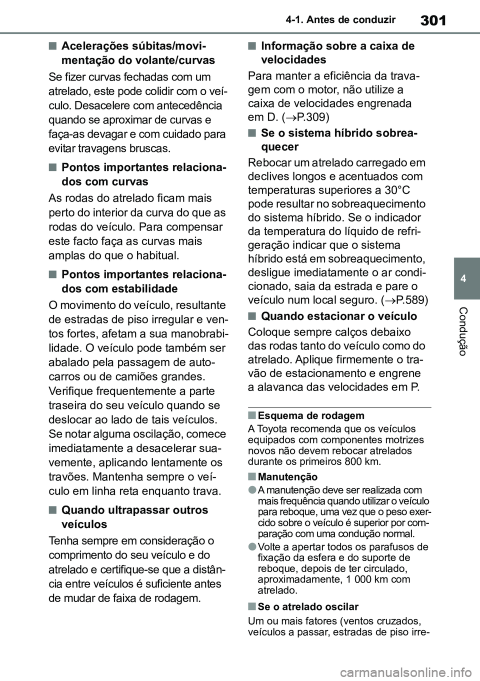TOYOTA RAV4 2019  Manual de utilização (in Portuguese) 301
4
4-1. Antes de conduzir
Condução
nAcelerações súbitas/movi
-
mentação do volante/curvas
Se fizer curvas fechadas com um 
atrelado, este pode colidir com o veí -
culo. Desacelere com antec