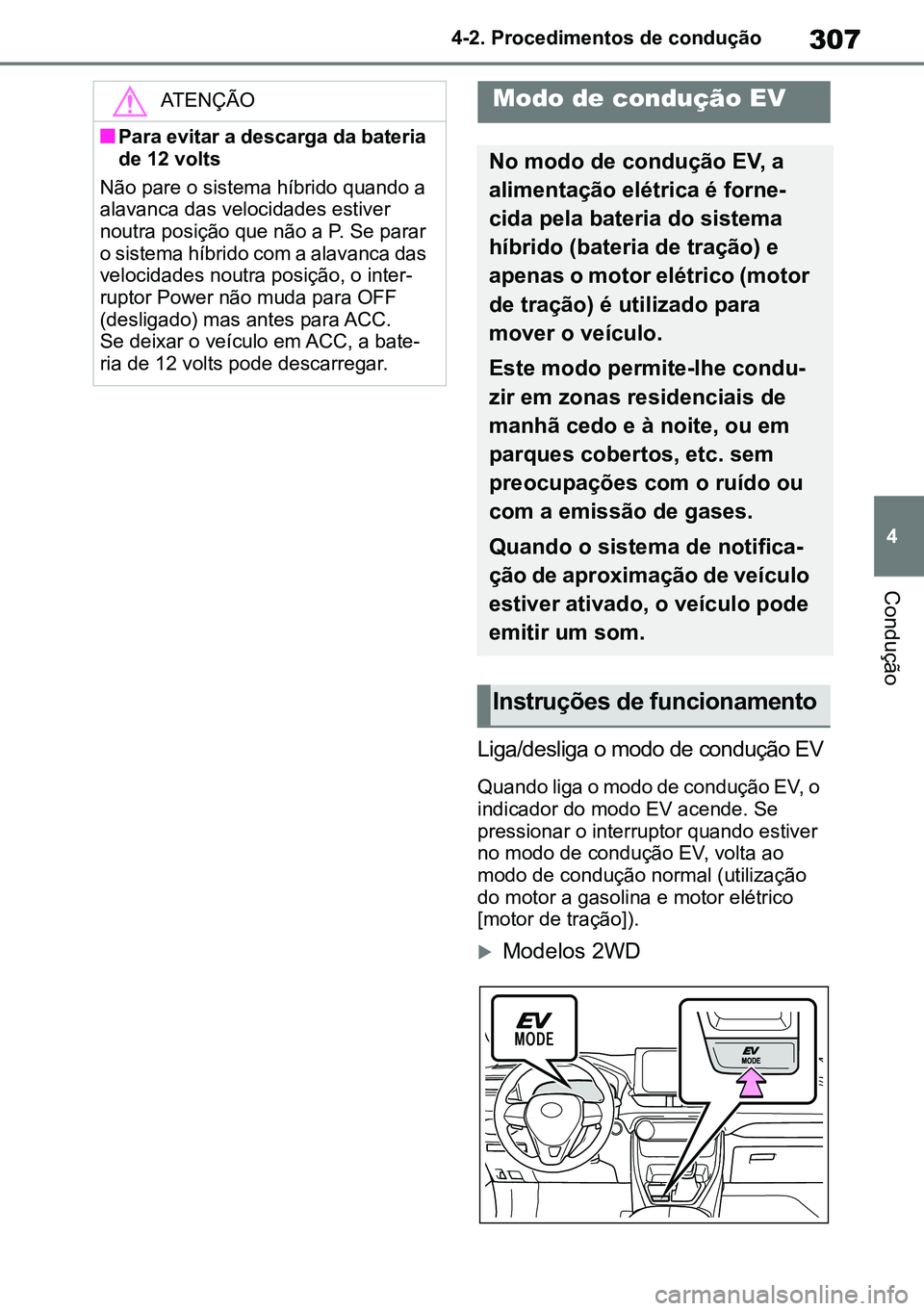 TOYOTA RAV4 2019  Manual de utilização (in Portuguese) 307
4
4-2. Procedimentos de condução
Condução
Liga/desliga o modo de condução EV
Quando liga o modo de condução EV, o 
indicador do modo EV acende. Se 
pressionar o interruptor quando estiver 
