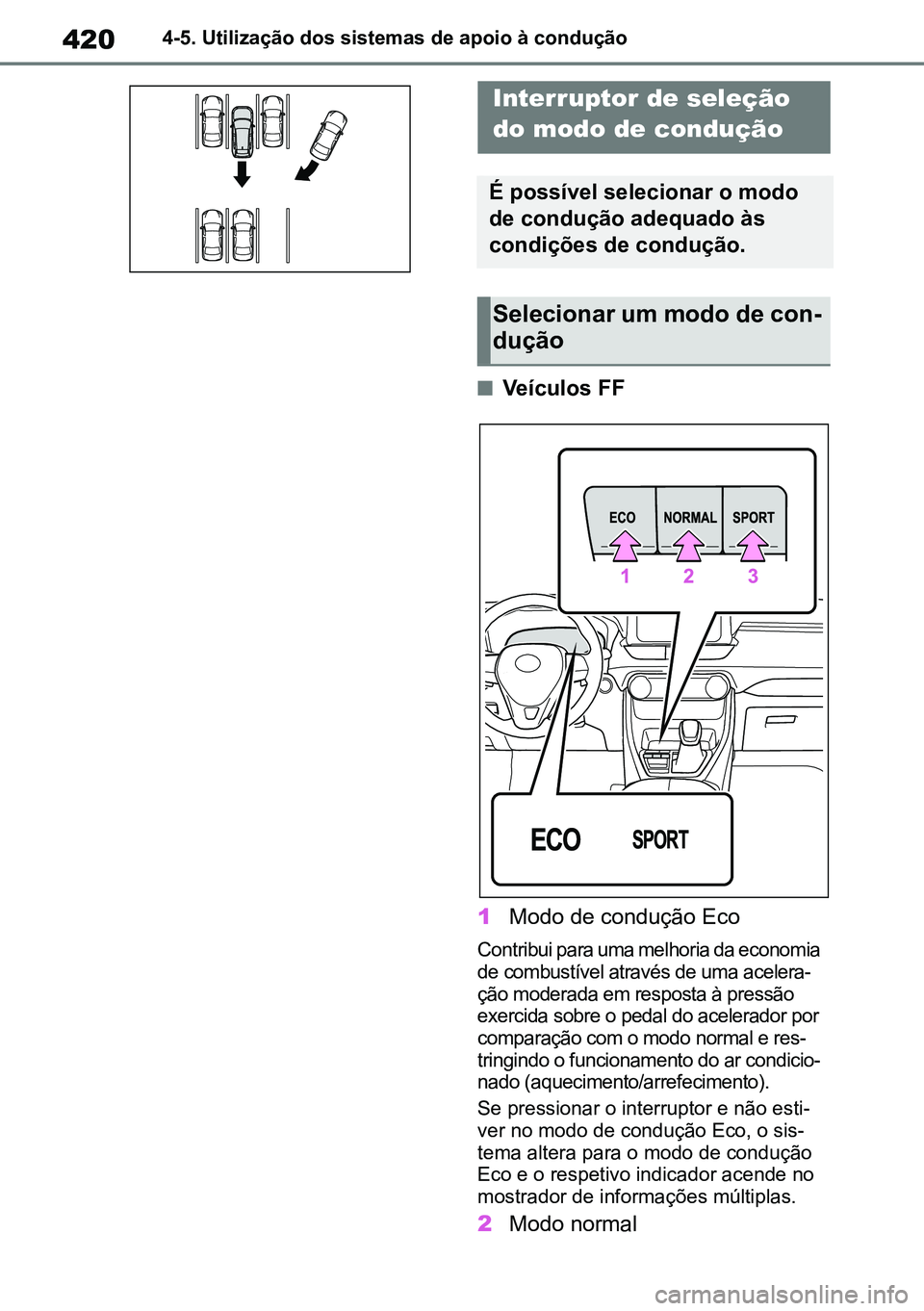 TOYOTA RAV4 2019  Manual de utilização (in Portuguese) 4204-5. Utilização dos sistemas de apoio à condução
nVeículos FF
1 Modo de condução Eco
Contribui para uma melhoria da economia 
de combustível através de uma acelera -
ção moderada em res