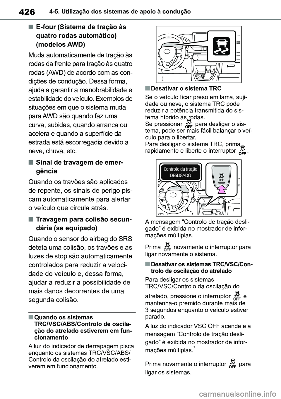 TOYOTA RAV4 2019  Manual de utilização (in Portuguese) 4264-5. Utilização dos sistemas de apoio à condução
nE-four (Sistema de tração às  
quatro rodas automático) 
(modelos AWD)
Muda automaticamente de tração às 
rodas da frente para tração