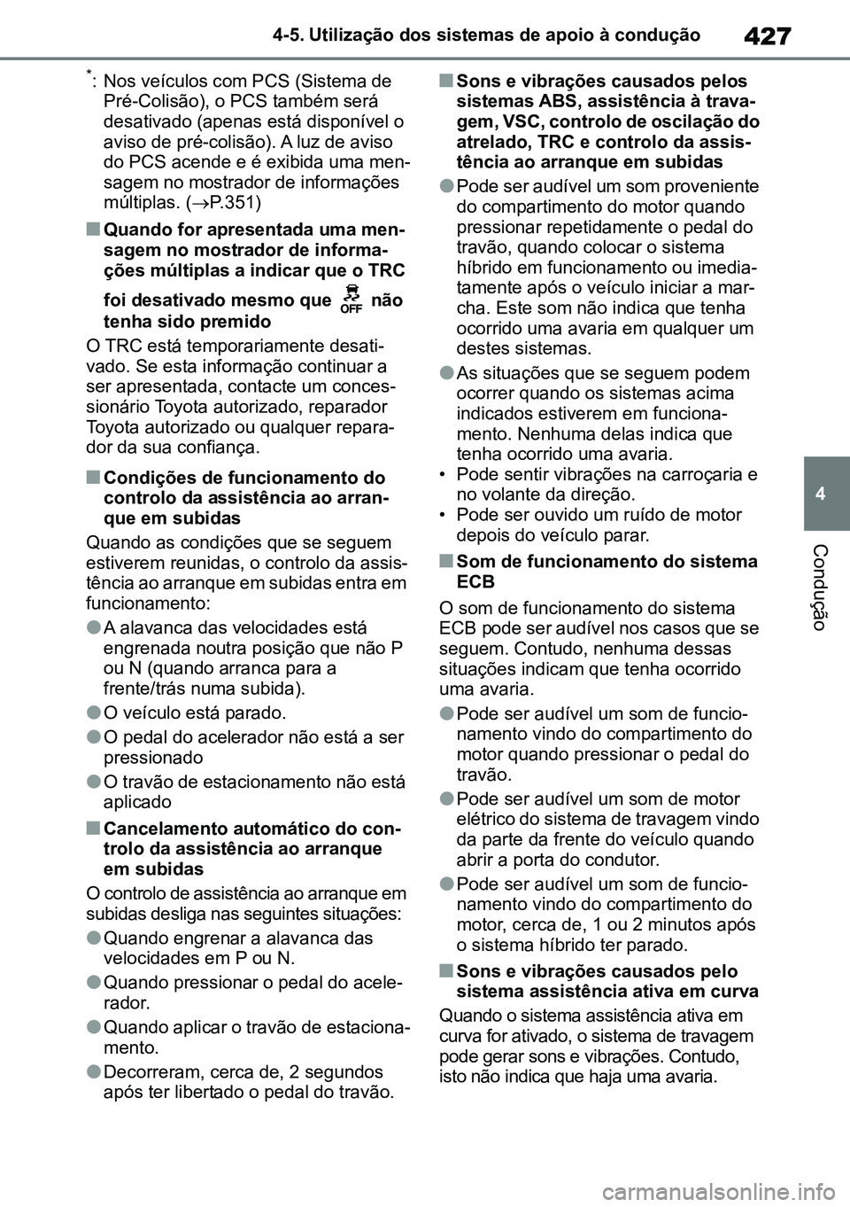TOYOTA RAV4 2019  Manual de utilização (in Portuguese) 427
4
4-5. Utilização dos sistemas de apoio à condução
Condução
*: Nos veículos com PCS (Sistema de 
Pré-Colisão), o PCS também será 
desativado (apenas está disponível o 
aviso de pré-