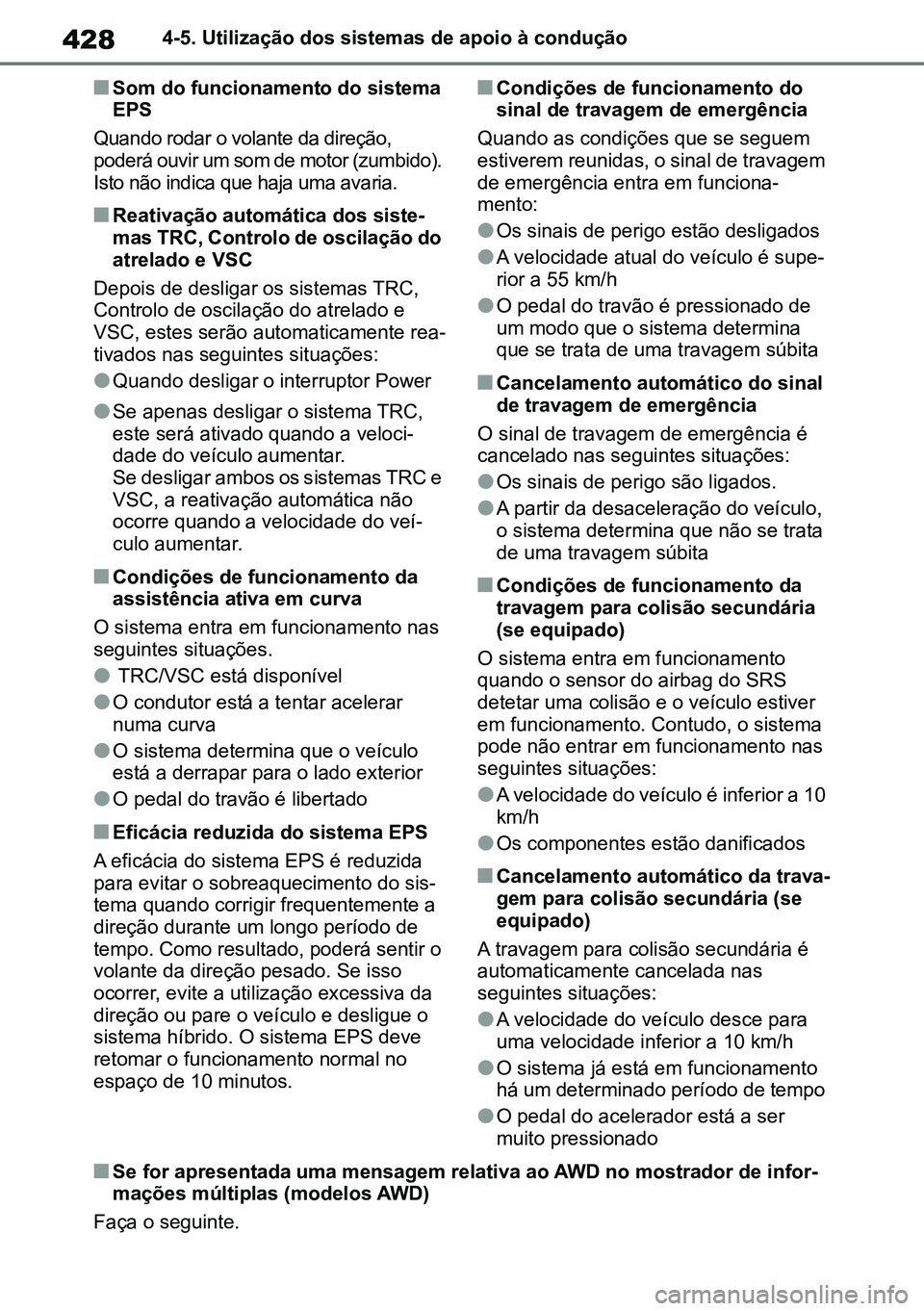TOYOTA RAV4 2019  Manual de utilização (in Portuguese) 4284-5. Utilização dos sistemas de apoio à condução
nSom do funcionamento do sistema 
EPS
Quando rodar o volante da direção, 
poderá ouvir um som de motor (zumbido). 
Isto não indica que haja