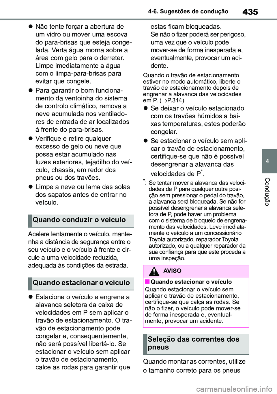 TOYOTA RAV4 2019  Manual de utilização (in Portuguese) 435
4
4-6. Sugestões de condução
Condução

Não tente forçar a abertura de 
um vidro ou mover uma escova 
do para-brisas que esteja conge -
lada. Verta água morna sobre a 
área com gelo par
