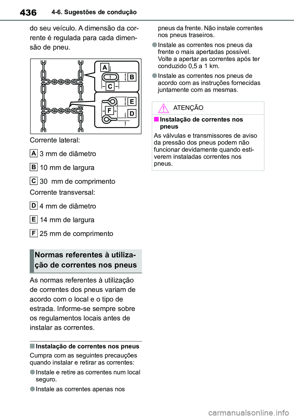 TOYOTA RAV4 2019  Manual de utilização (in Portuguese) 4364-6. Sugestões de condução
do seu veículo. A dimensão da cor-
rente é regulada para cada dimen -
são de pneu.
Corrente lateral:
3 mm de diâmetro
10 mm de largura
30  mm de comprimento
Corre