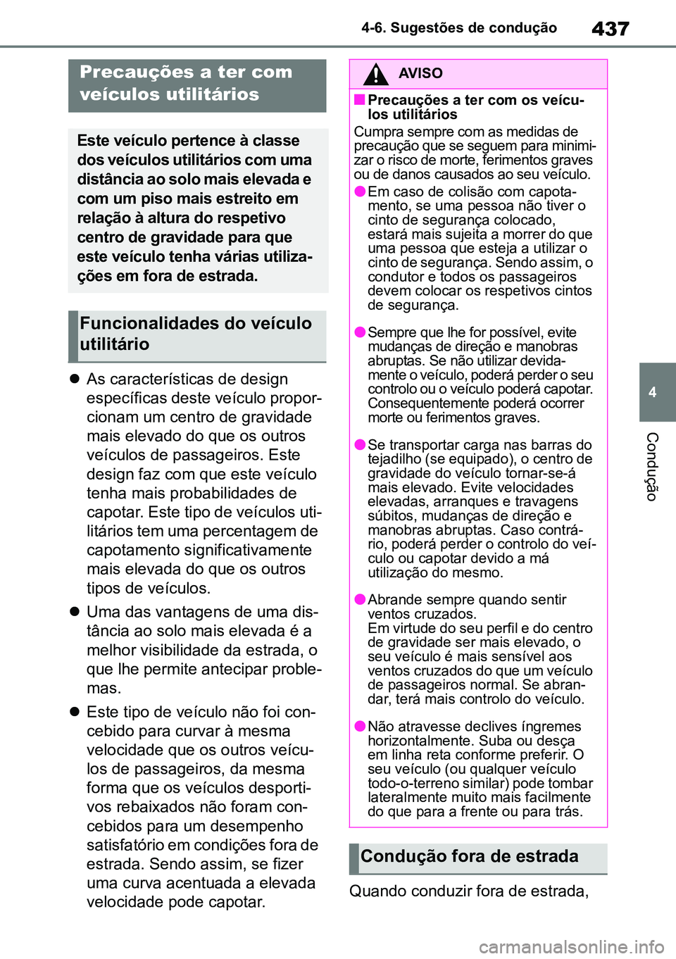 TOYOTA RAV4 2019  Manual de utilização (in Portuguese) 437
4
4-6. Sugestões de condução
Condução

As características de design 
específicas deste veículo propor -
cionam um centro de gravidade 
mais elevado do que os outros 
veículos de passag