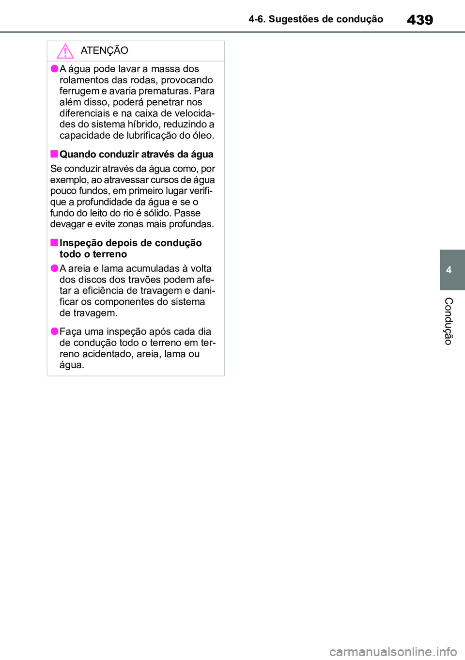 TOYOTA RAV4 2019  Manual de utilização (in Portuguese) 439
4
4-6. Sugestões de condução
Condução
ATENÇÃO
lA água pode lavar a massa dos 
rolamentos das rodas, provocando 
ferrugem e avaria prematuras. Para 
além disso, poderá penetrar nos 
difer