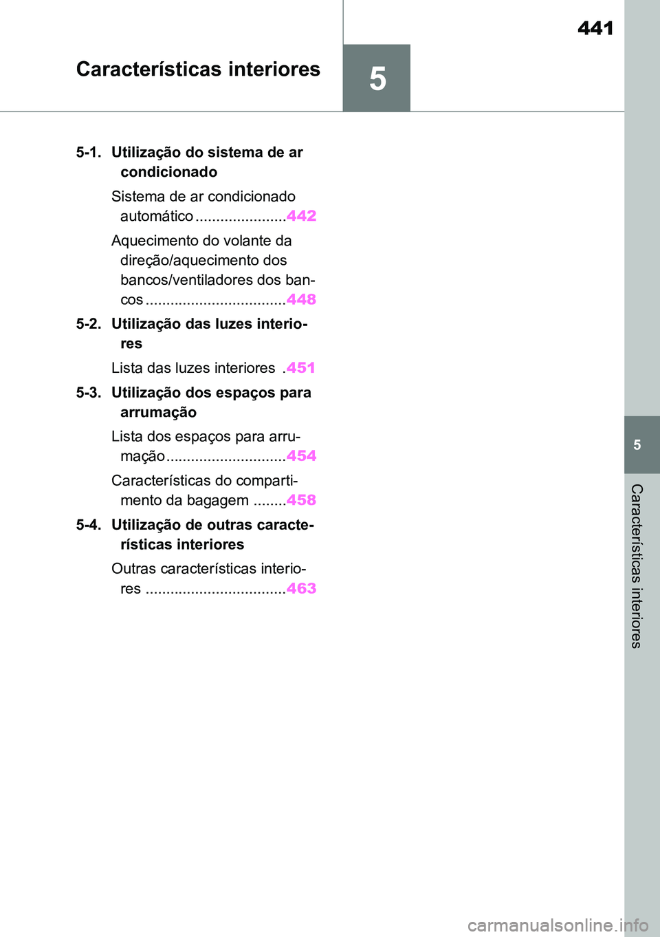 TOYOTA RAV4 2019  Manual de utilização (in Portuguese) 5
441
5
Características interiores
Características interiores
5-1. Utilização do sistema de ar condicionado 
Sistema de ar condicionado  automático ...................... 442
Aquecimento do volan