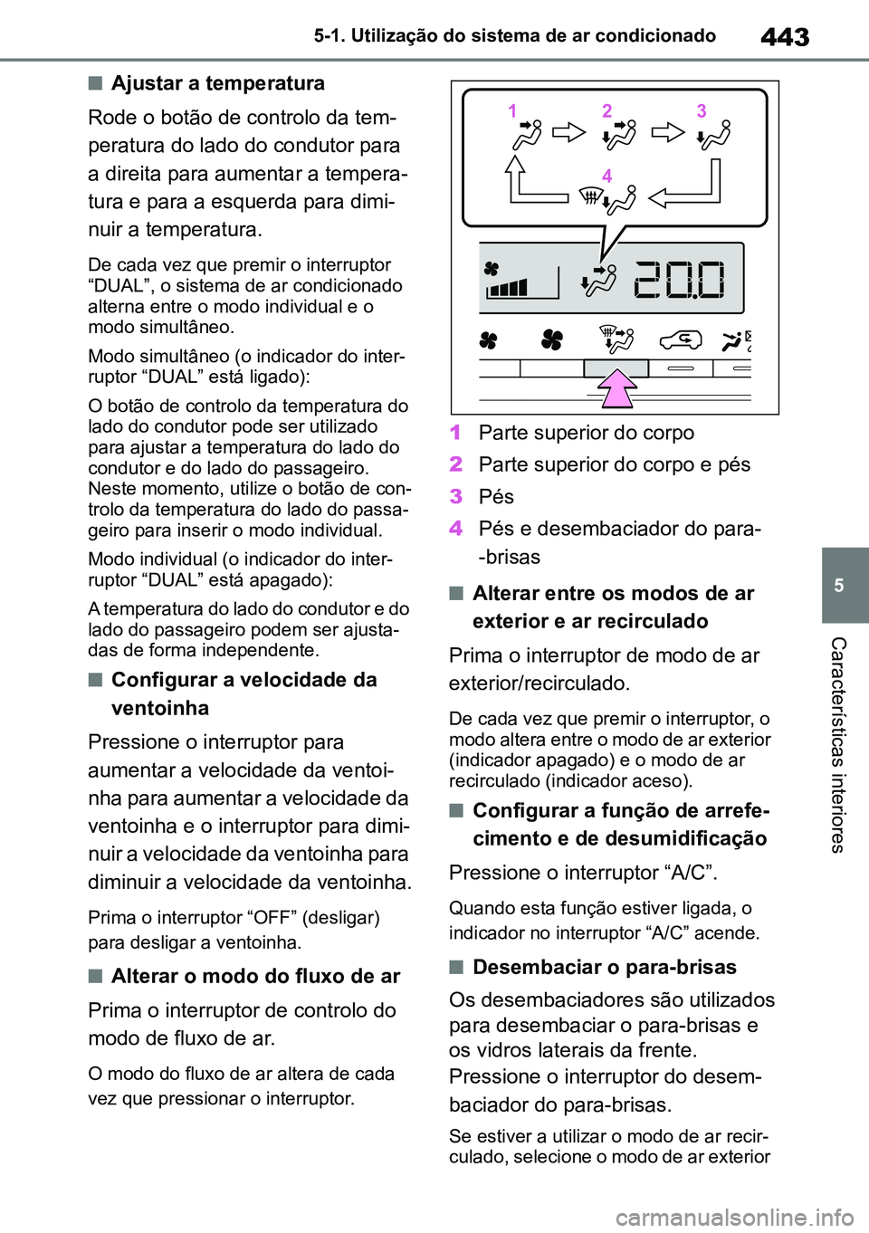 TOYOTA RAV4 2019  Manual de utilização (in Portuguese) 443
5
5-1. Utilização do sistema de ar condicionado
Características interiores
nAjustar a temperatura
Rode o botão de controlo da tem -
peratura do lado do condutor para 
a direita para aumentar a