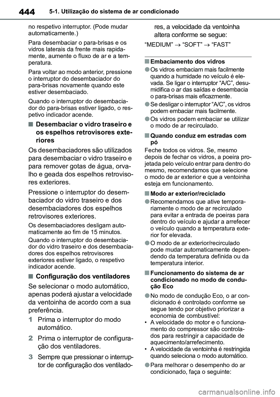 TOYOTA RAV4 2019  Manual de utilização (in Portuguese) 4445-1. Utilização do sistema de ar condicionado
no respetivo interruptor. (Pode mudar 
automaticamente.)
Para desembaciar o para-brisas e os 
vidros laterais da frente mais rapida -
mente, aumente 