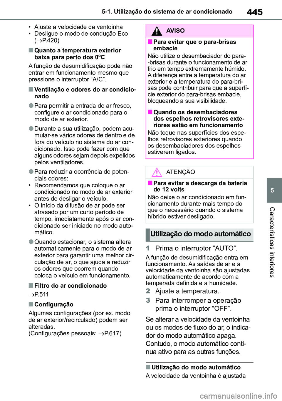 TOYOTA RAV4 2019  Manual de utilização (in Portuguese) 445
5
5-1. Utilização do sistema de ar condicionado
Características interiores
• Ajuste a velocidade da ventoinha
• Desligue o modo de condução Eco 
( P.420)
nQuanto a temperatura exterior