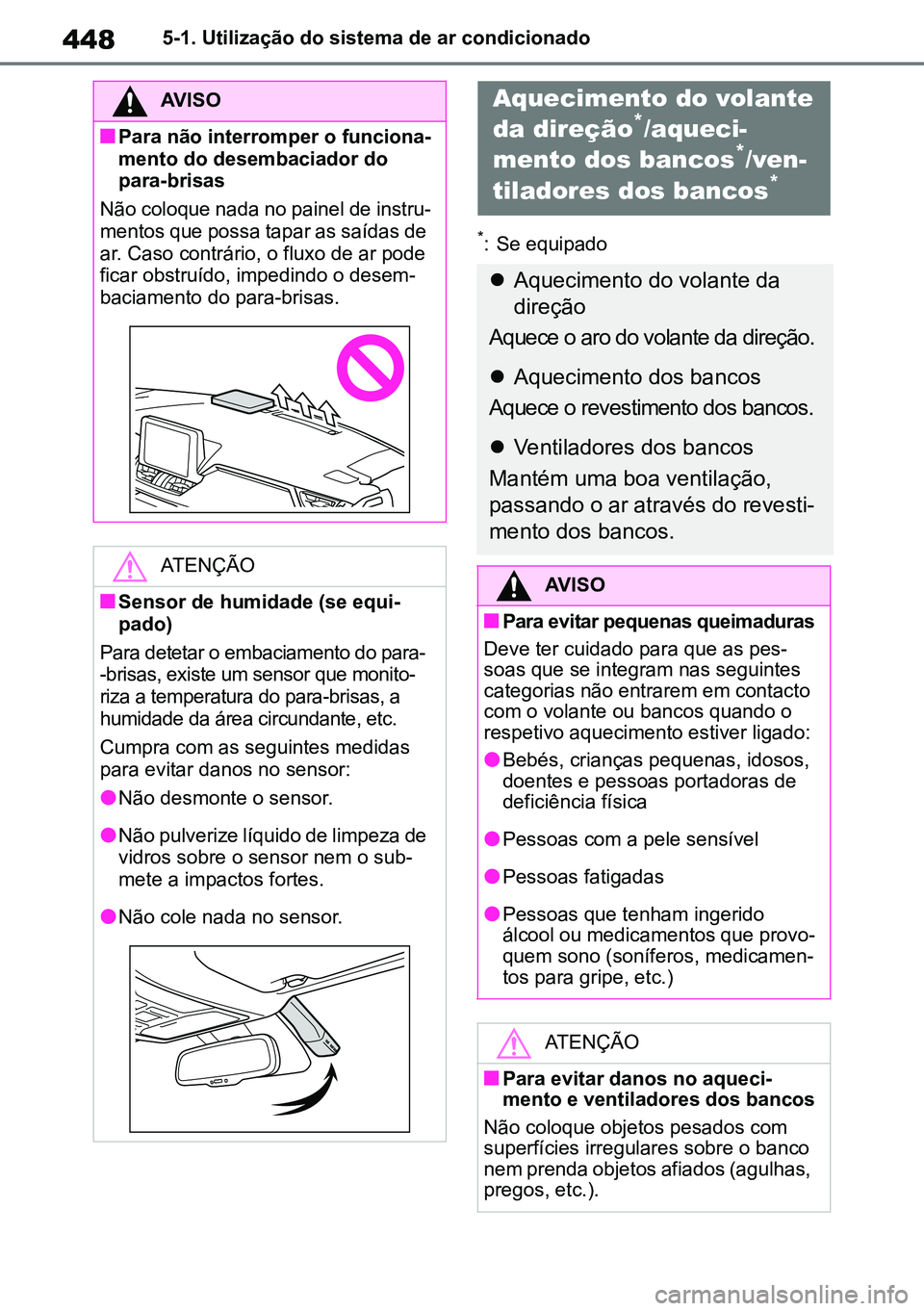 TOYOTA RAV4 2019  Manual de utilização (in Portuguese) 4485-1. Utilização do sistema de ar condicionado
*: Se equipado
AVISO
nPara não interromper o funciona-
mento do desembaciador do 
para-brisas
Não coloque nada no painel de instru -
mentos que pos