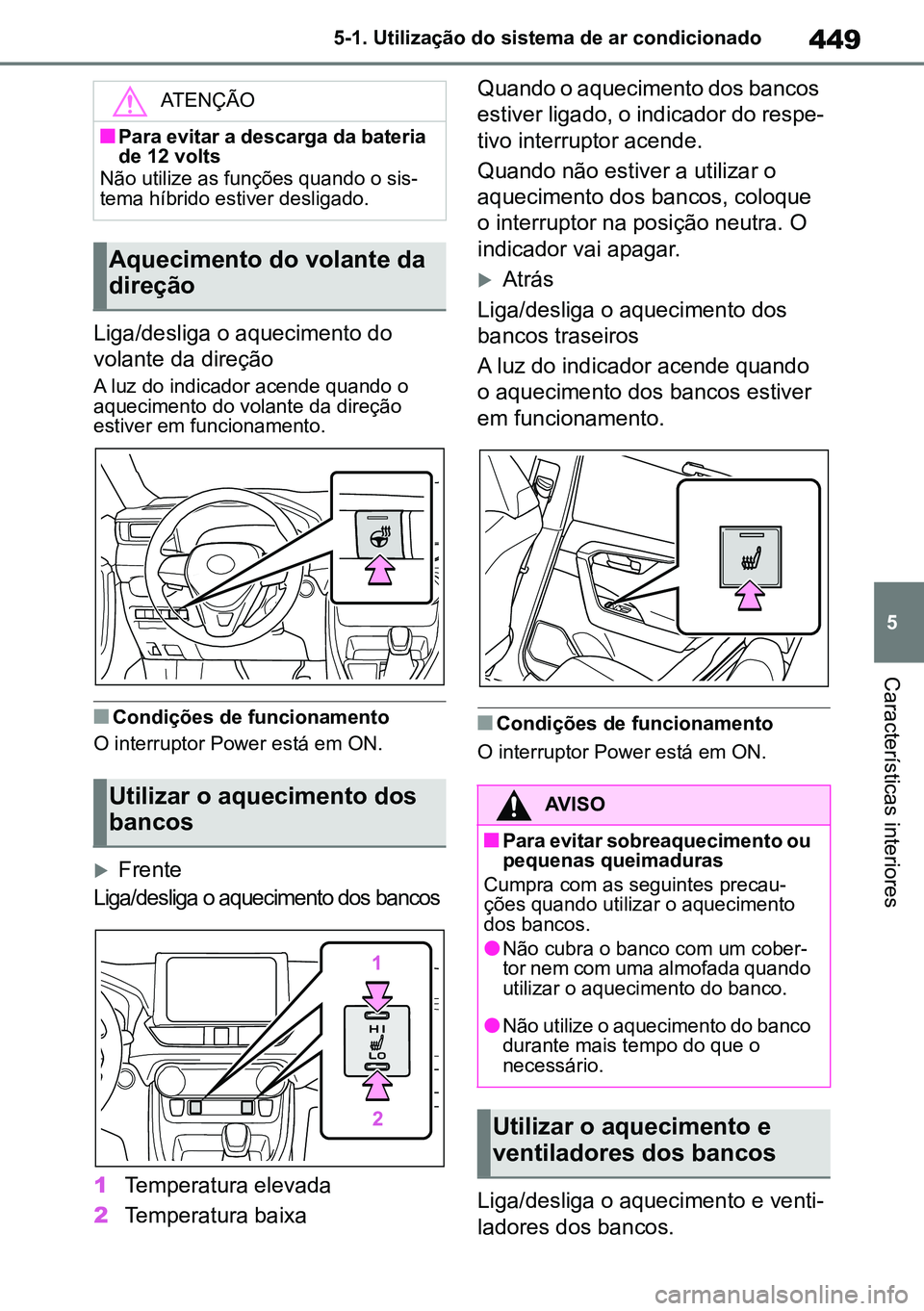 TOYOTA RAV4 2019  Manual de utilização (in Portuguese) 449
5
5-1. Utilização do sistema de ar condicionado
Características interiores
Liga/desliga o aquecimento do 
volante da direção
A luz do indicador acende quando o
 
aquecimento do volante da dir