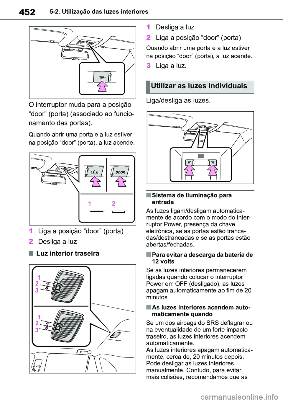 TOYOTA RAV4 2019  Manual de utilização (in Portuguese) 4525-2. Utilização das luzes interiores
O interruptor muda para a posição 
“door” (porta) (associado ao funcio-
namento das portas).
Quando abrir uma porta e a luz estiver 
na posição “doo