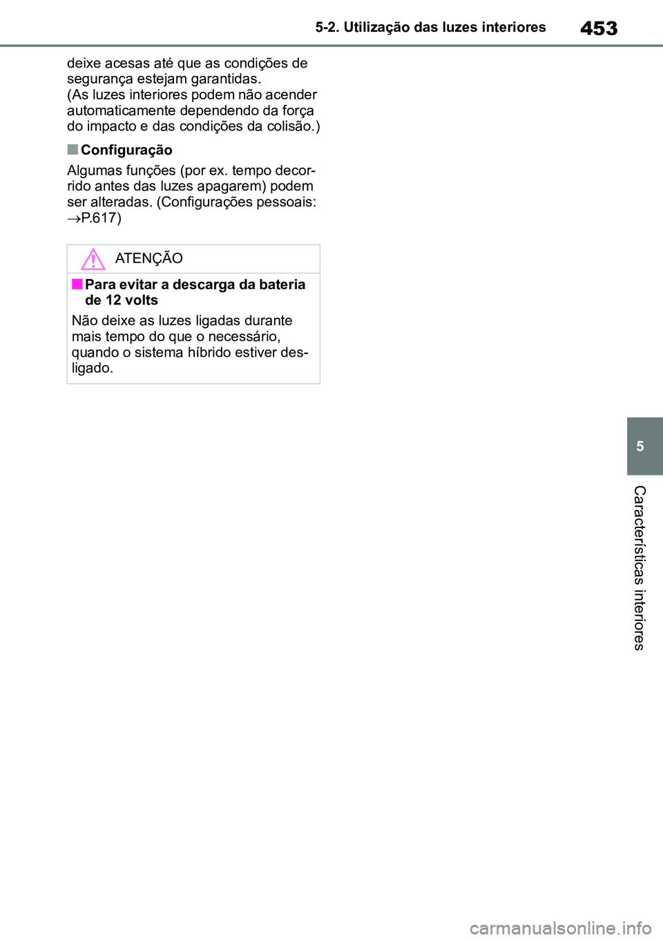 TOYOTA RAV4 2019  Manual de utilização (in Portuguese) 453
5
5-2. Utilização das luzes interiores
Características interiores
deixe acesas até que as condições de 
segurança estejam garantidas. 
(As luzes interiores podem não acender 
automaticamen