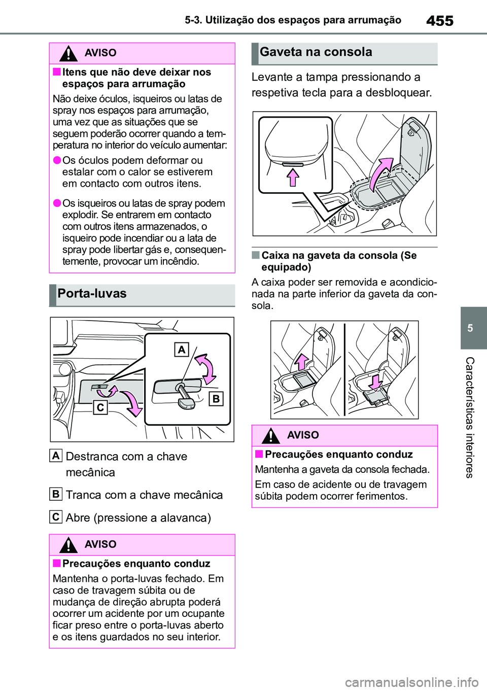 TOYOTA RAV4 2019  Manual de utilização (in Portuguese) 455
5
5-3. Utilização dos espaços para arrumação
Características interiores
Destranca com a chave 
mecânica
Tranca com a chave mecânica 
Abre (pressione a alavanca) Levante a tampa pressionand