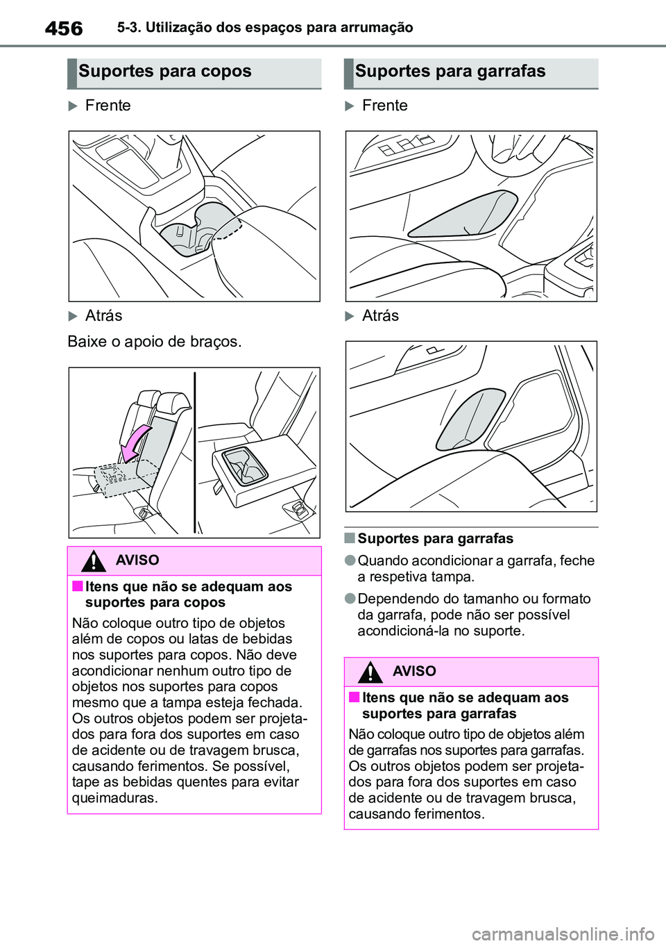 TOYOTA RAV4 2019  Manual de utilização (in Portuguese) 4565-3. Utilização dos espaços para arrumação
Frente
Atrás
Baixe o apoio de braços.
Frente
Atrás
nSuportes para garrafas
lQuando acondicionar a garrafa, feche 
a respetiva tampa. 
