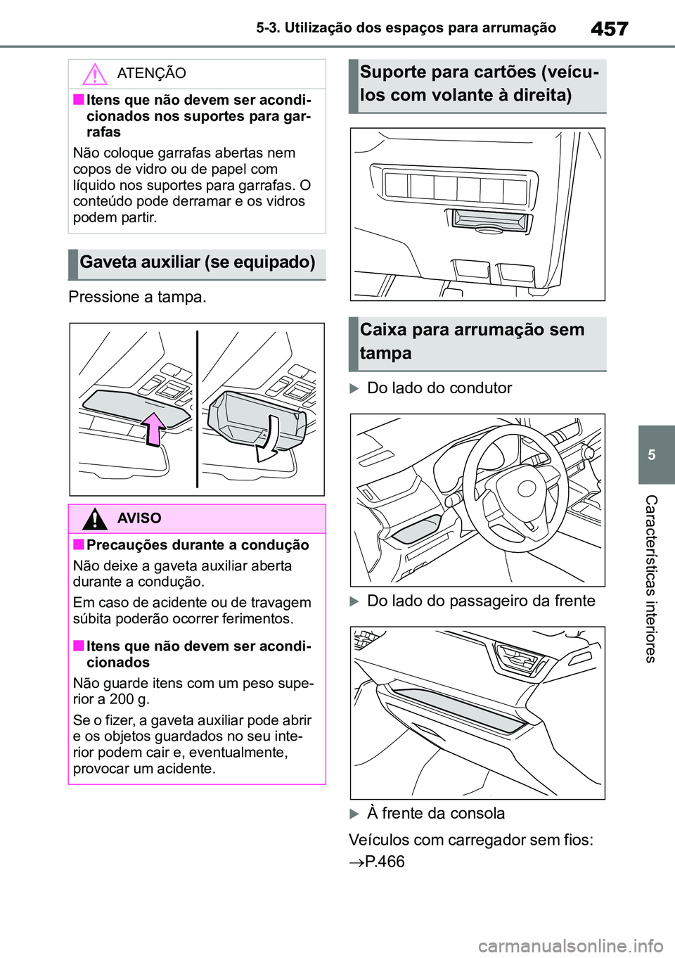 TOYOTA RAV4 2019  Manual de utilização (in Portuguese) 457
5
5-3. Utilização dos espaços para arrumação
Características interiores
Pressione a tampa.
Do lado do condutor
Do lado do passageiro da frente
À frente da consola
Veículos com car