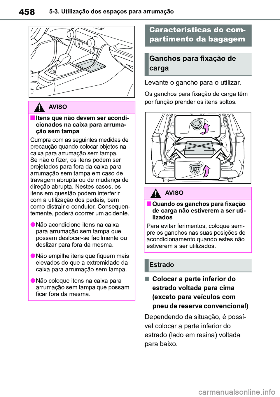 TOYOTA RAV4 2019  Manual de utilização (in Portuguese) 4585-3. Utilização dos espaços para arrumação
Levante o gancho para o utilizar.
Os ganchos para fixação de carga têm 
por função prender os itens soltos.
nColocar a parte inferior do 
estrad