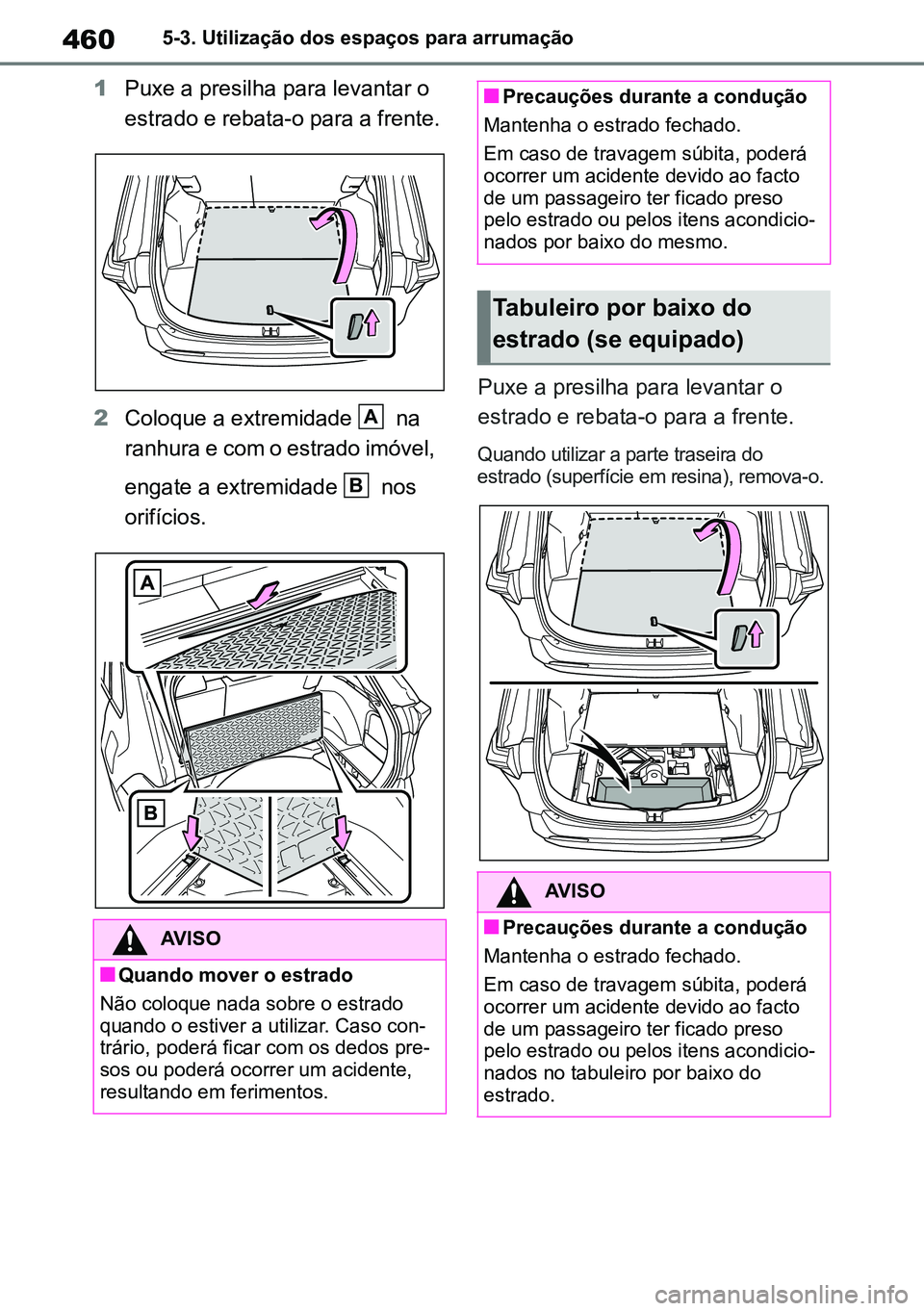 TOYOTA RAV4 2019  Manual de utilização (in Portuguese) 4605-3. Utilização dos espaços para arrumação
1Puxe a presilha para levantar o 
estrado e rebata-o para a frente.
2 Coloque a extremidade   na 
ranhura e com o estrado imóvel, 
engate a extremid
