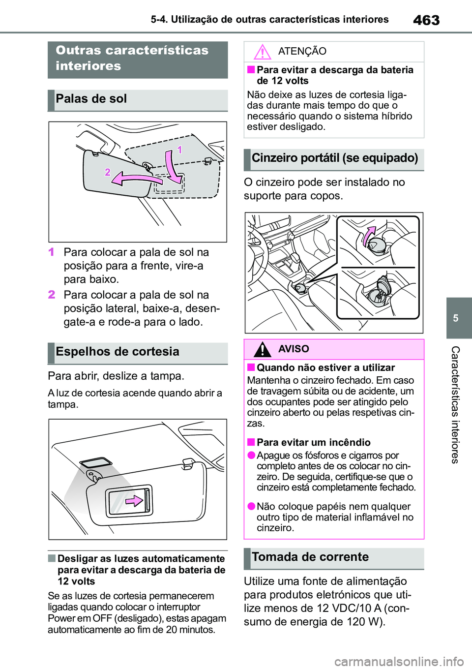 TOYOTA RAV4 2019  Manual de utilização (in Portuguese) 463
5
5-4. Utilização de outras características interiores
Características interiores
5-4.Using  the  other  inter ior  featu res
1
Para colocar a pala de sol na 
posição para a frente, vire-a 
