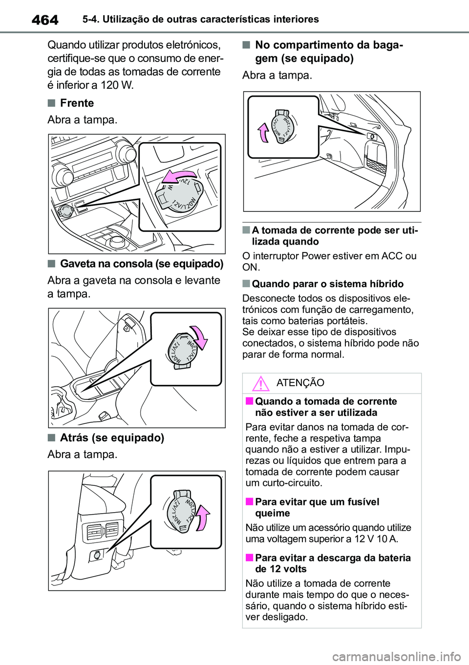 TOYOTA RAV4 2019  Manual de utilização (in Portuguese) 4645-4. Utilização de outras características interiores
Quando utilizar produtos eletrónicos, 
certifique-se que o consumo de ener-
gia de todas as tomadas de corrente 
é inferior a 120 W.
nFrent