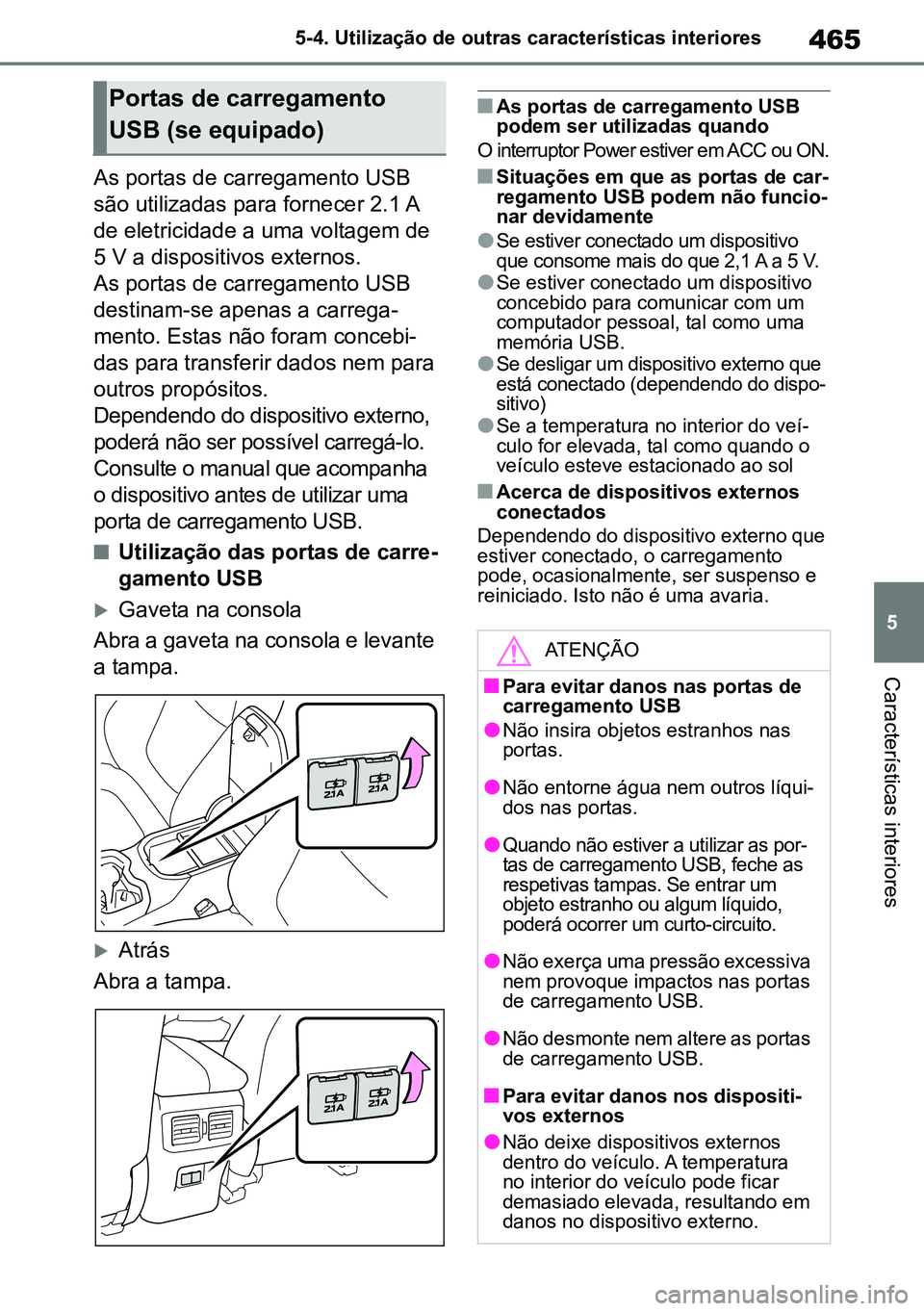TOYOTA RAV4 2019  Manual de utilização (in Portuguese) 465
5
5-4. Utilização de outras características interiores
Características interiores
As portas de carregamento USB 
são utilizadas para fornecer 2.1 A 
de eletricidade a uma voltagem de 
5 V a d