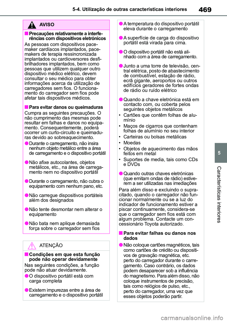 TOYOTA RAV4 2019  Manual de utilização (in Portuguese) 469
5
5-4. Utilização de outras características interiores
Características interiores
AVISO
n
Precauções relativamente a interfe
-
rências com dispositivos eletrónicos
As pessoas com dispositi