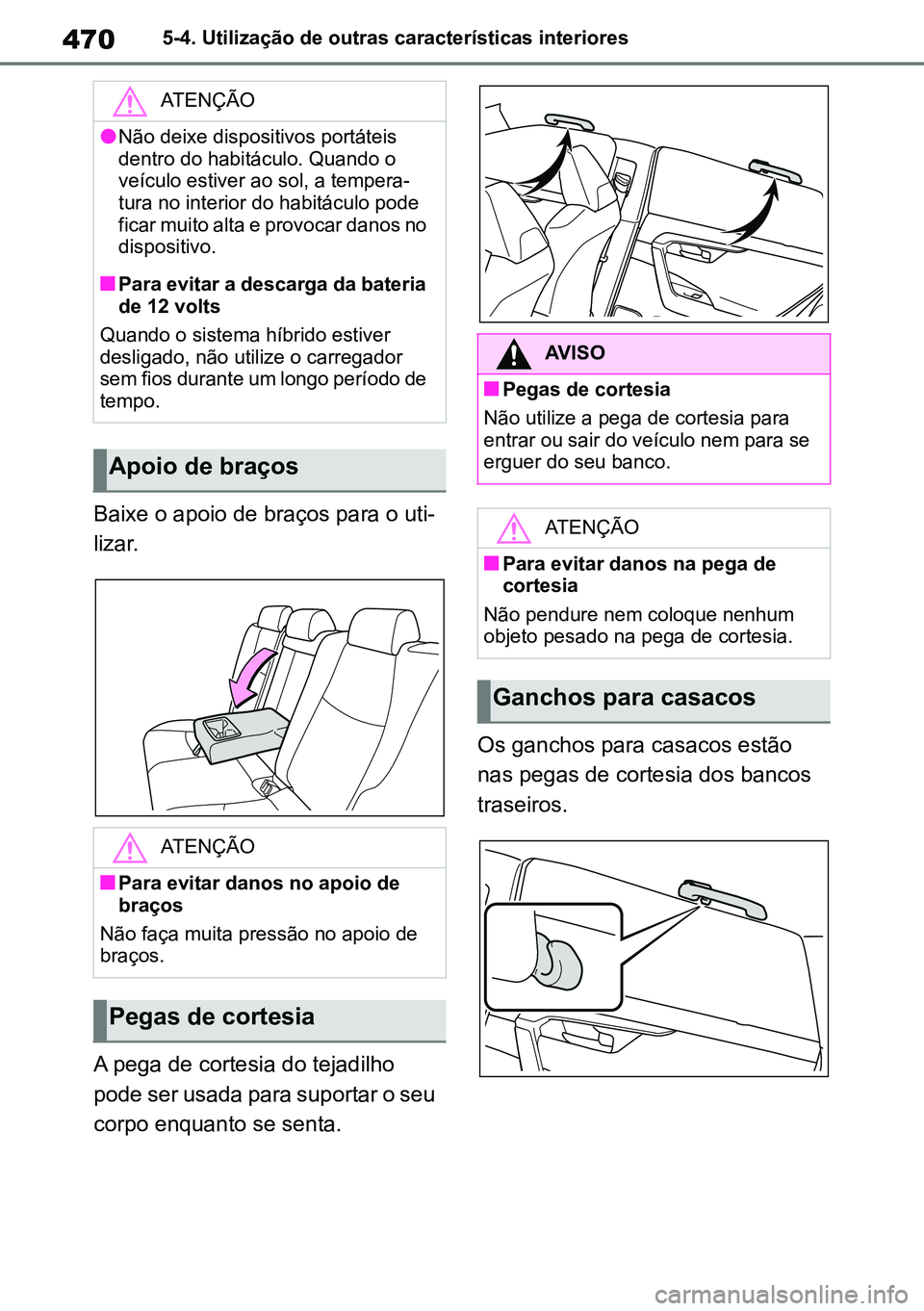 TOYOTA RAV4 2019  Manual de utilização (in Portuguese) 4705-4. Utilização de outras características interiores
Baixe o apoio de braços para o uti-
lizar.
A pega de cortesia do tejadilho 
pode ser usada para suportar o seu 
corpo enquanto se senta. Os 