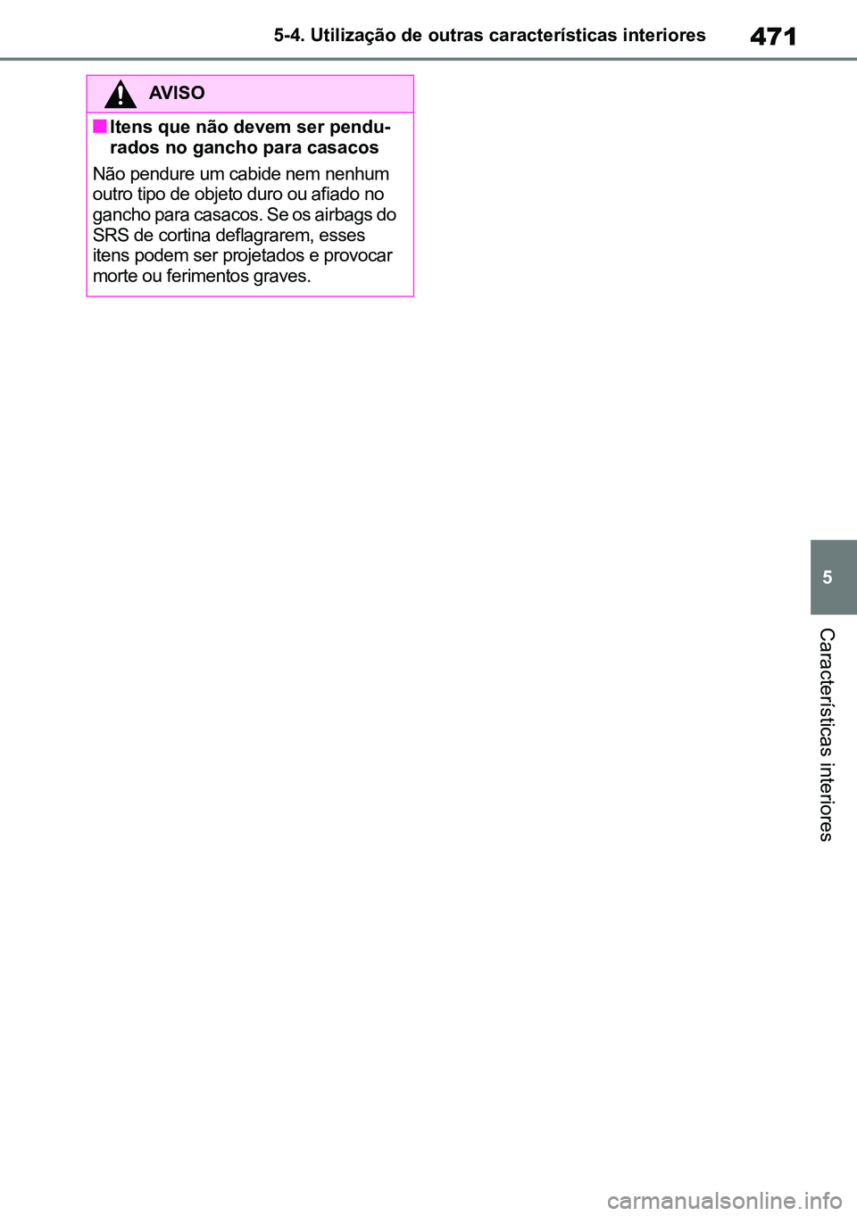 TOYOTA RAV4 2019  Manual de utilização (in Portuguese) 471
5
5-4. Utilização de outras características interiores
Características interiores
AVISO
nItens que não devem ser pendu
-
rados no gancho para casacos
Não pendure um cabide nem nenhum 
outro 
