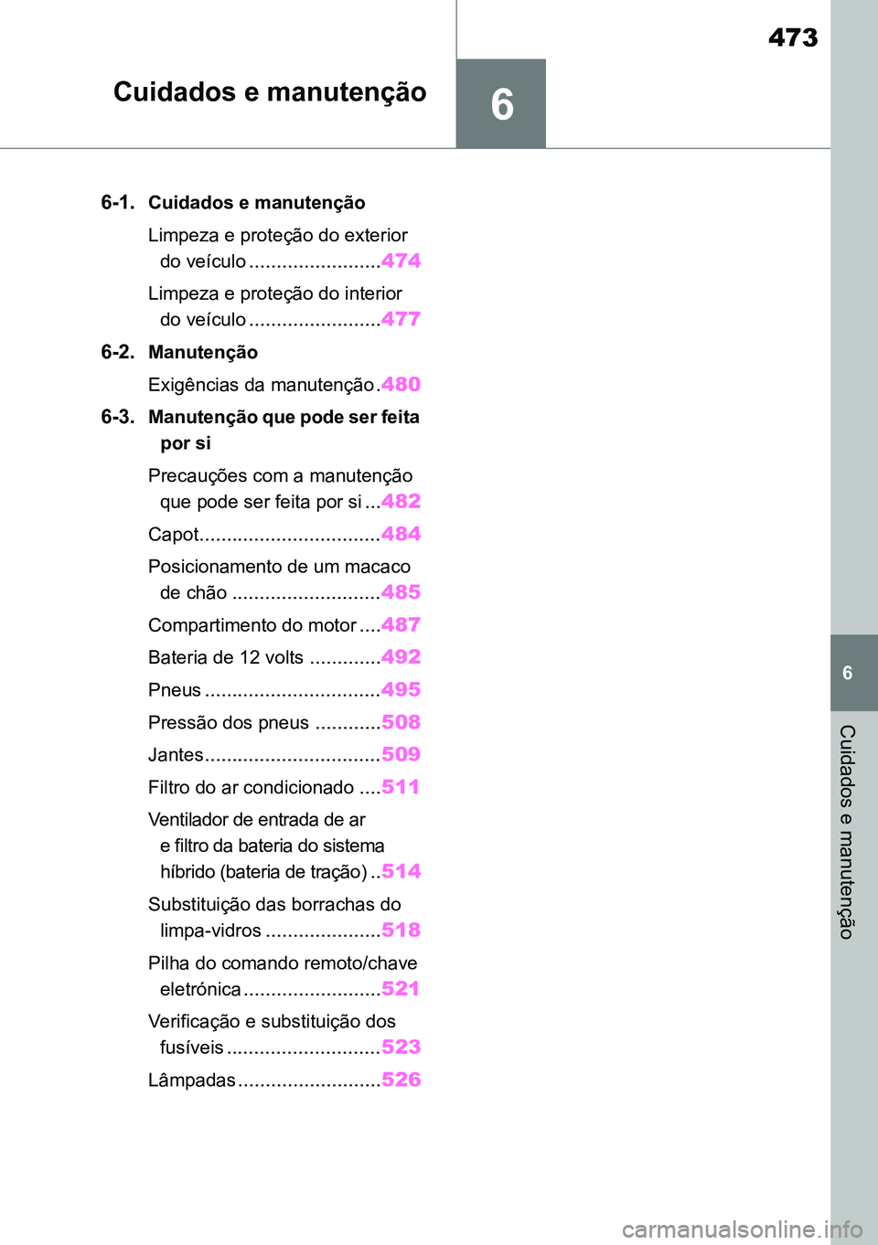 TOYOTA RAV4 2019  Manual de utilização (in Portuguese) 6
473
6
Cuidados e manutenção
Cuidados e manutenção
6-1.Cuidados e manutenção
Limpeza e proteção do exterior do veículo
........................ 474
Limpeza e proteção do interior 
do veíc