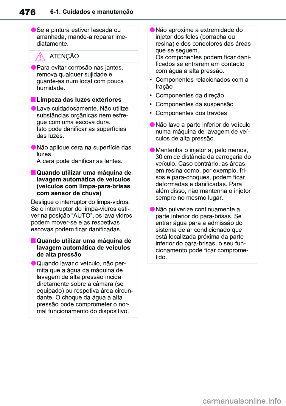 TOYOTA RAV4 2019  Manual de utilização (in Portuguese) 4766-1. Cuidados e manutenção
lSe a pintura estiver lascada ou 
arranhada, mande-a reparar ime-
diatamente.
ATENÇÃO
lPara evitar corrosão nas jantes, 
remova qualquer sujidade e 
guarde-as num lo