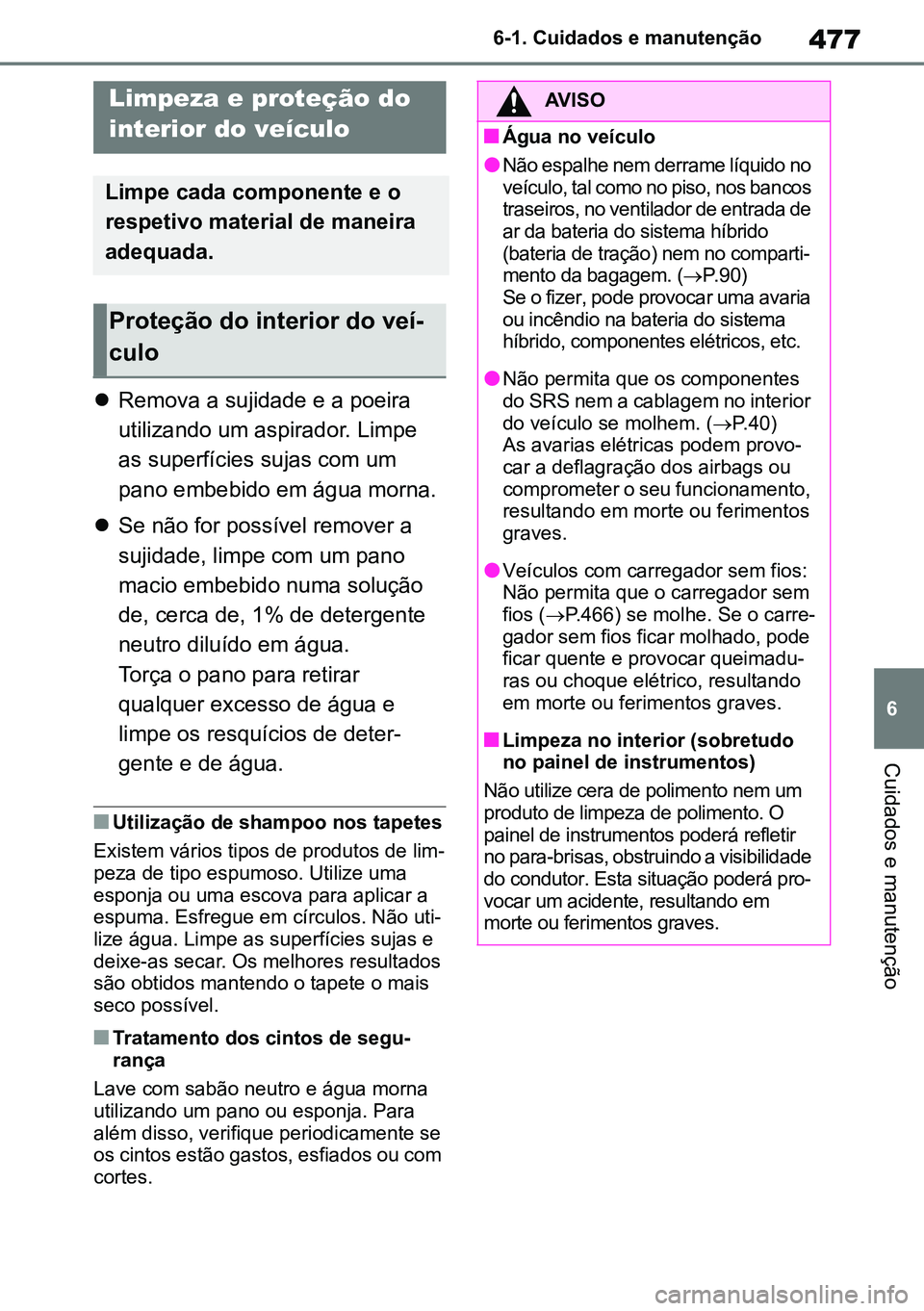 TOYOTA RAV4 2019  Manual de utilização (in Portuguese) 477
6
6-1. Cuidados e manutenção
Cuidados e manutenção

Remova a sujidade e a poeira 
utilizando um aspirador. Limpe 
as superfícies sujas com um 
pano embebido em água morna.
 Se não for