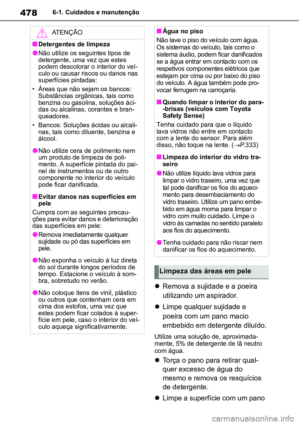 TOYOTA RAV4 2019  Manual de utilização (in Portuguese) 4786-1. Cuidados e manutenção
Remova a sujidade e a poeira 
utilizando um aspirador.
 Limpe qualquer sujidade e 
poeira com um pano macio 
embebido em detergente diluído.
Utilize uma soluçã