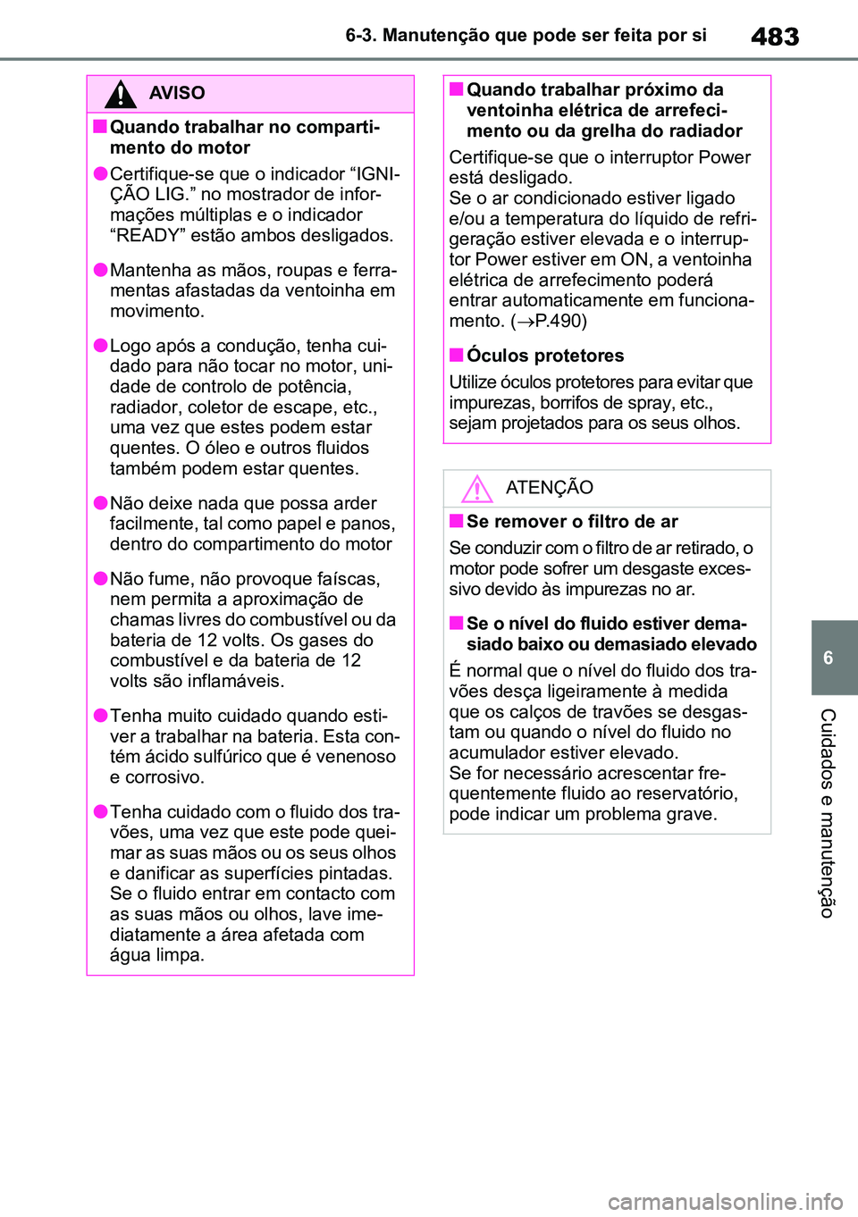 TOYOTA RAV4 2019 Manual de utilização (in Portuguese) 483
6
6-3. Manutenção que pode ser feita por si
Cuidados e manutenção
AVISO
nQuando trabalhar no comparti
-
mento do motor
lCertifique-se que o indicador “IGNI -
ÇÃO LIG.” no mostrador de in TOYOTA RAV4 2019 Manual de utilização (in Portuguese) 483
6
6-3. Manutenção que pode ser feita por si
Cuidados e manutenção
AVISO
nQuando trabalhar no comparti
-
mento do motor
lCertifique-se que o indicador “IGNI -
ÇÃO LIG.” no mostrador de in