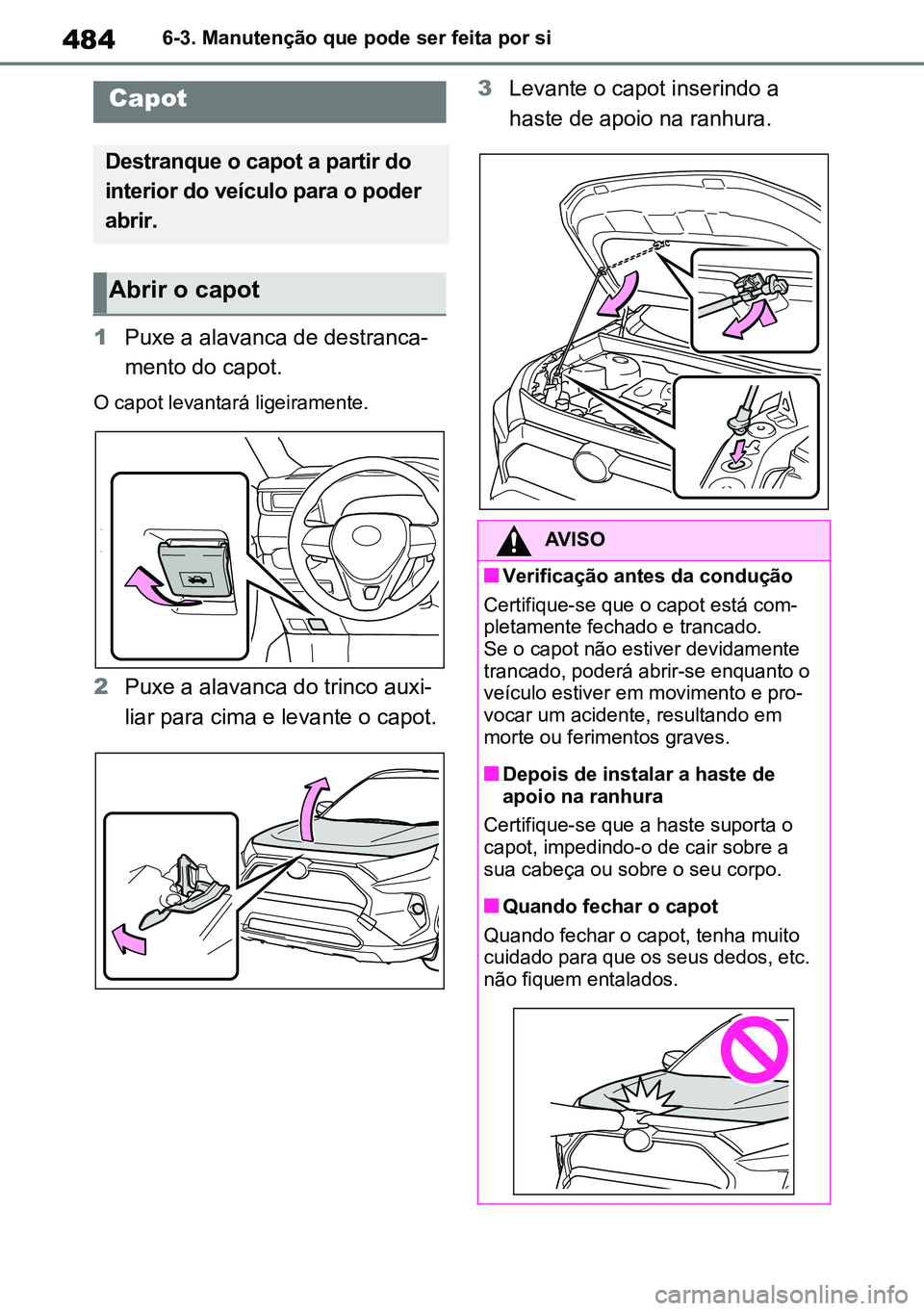 TOYOTA RAV4 2019 Manual de utilização (in Portuguese) 4846-3. Manutenção que pode ser feita por si
1Puxe a alavanca de destranca -
mento do capot.
O capot levantará ligeiramente.
2 Puxe a alavanca do trinco auxi -
liar para cima e levante o capot. 3
L TOYOTA RAV4 2019 Manual de utilização (in Portuguese) 4846-3. Manutenção que pode ser feita por si
1Puxe a alavanca de destranca -
mento do capot.
O capot levantará ligeiramente.
2 Puxe a alavanca do trinco auxi -
liar para cima e levante o capot. 3
L